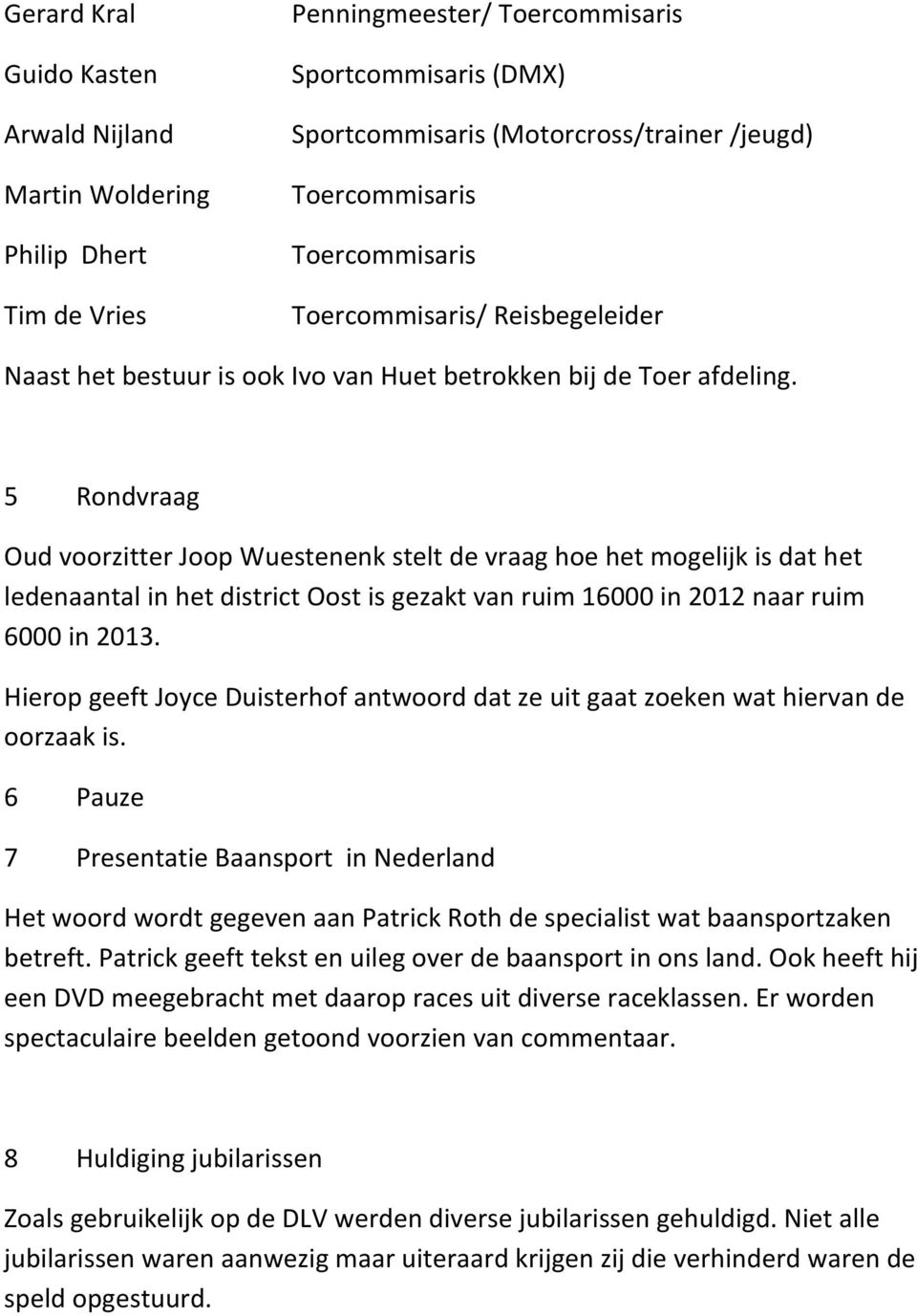 5 Rondvraag Oud voorzitter Joop Wuestenenk stelt de vraag hoe het mogelijk is dat het ledenaantal in het district Oost is gezakt van ruim 16000 in 2012 naar ruim 6000 in 2013.