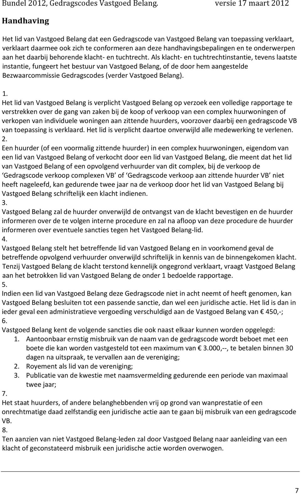 Als klacht- en tuchtrechtinstantie, tevens laatste instantie, fungeert het bestuur van Vastgoed Belang, of de door hem aangestelde Bezwaarcommissie Gedragscodes (verder Vastgoed Belang). 1.