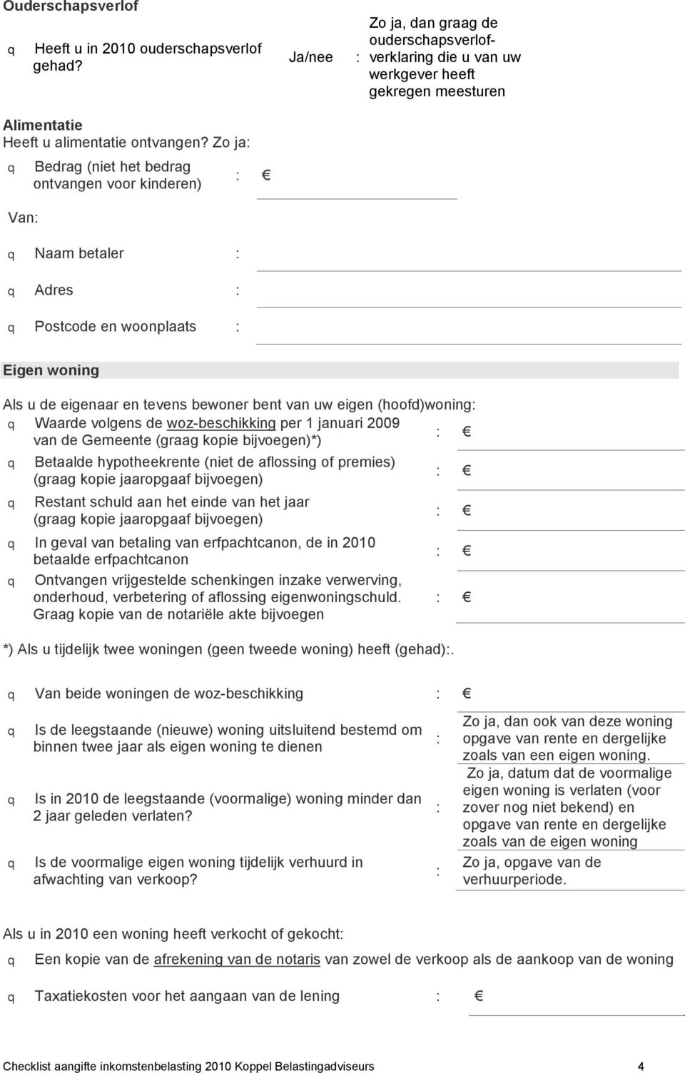 meesturen Eigen woning Als u de eigenaar en tevens bewoner bent van uw eigen (hoofd)woning Waarde volgens de woz-beschikking per 1 januari 2009 van de Gemeente (graag kopie bijvoegen)*) Betaalde