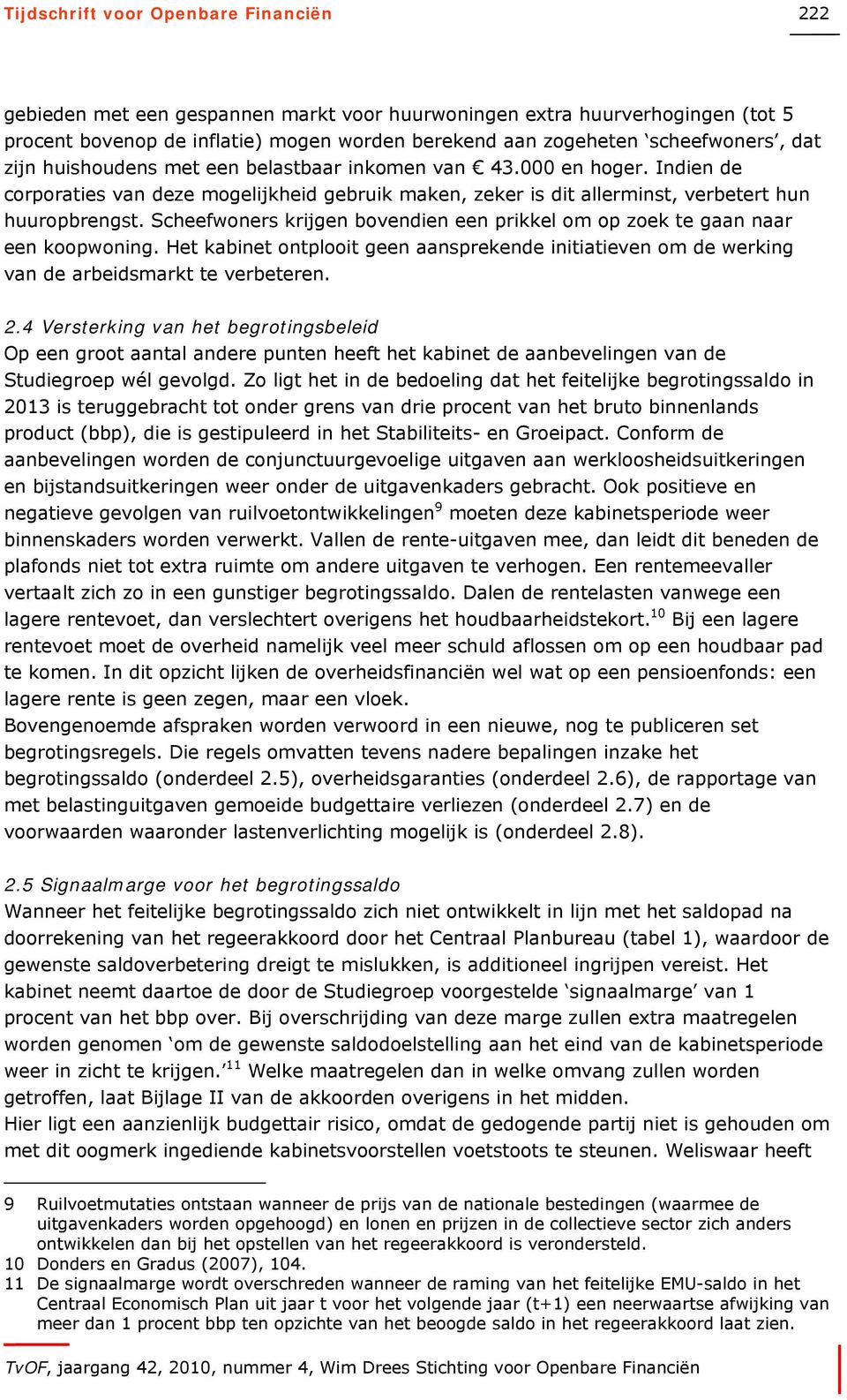 Scheefwoners krijgen bovendien een prikkel om op zoek te gaan naar een koopwoning. Het kabinet ontplooit geen aansprekende initiatieven om de werking van de arbeidsmarkt te verbeteren. 2.