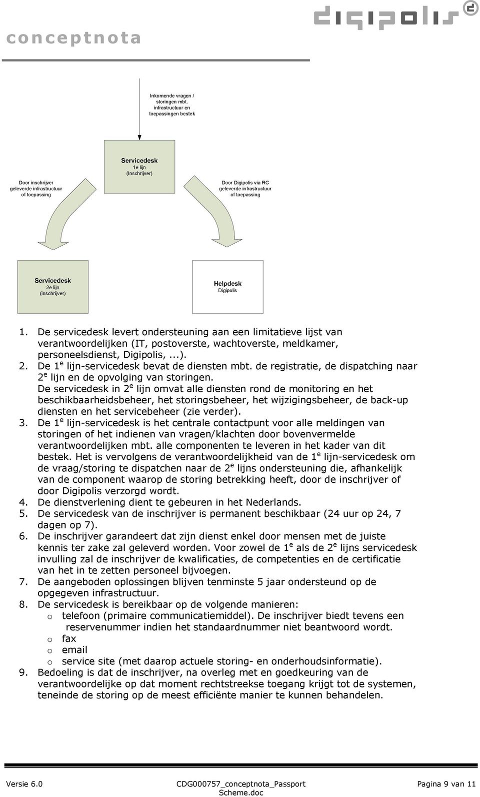 De servicedesk in 2 e lijn omvat alle diensten rond de monitoring en het beschikbaarheidsbeheer, het storingsbeheer, het wijzigingsbeheer, de back-up diensten en het servicebeheer (zie verder). 3.