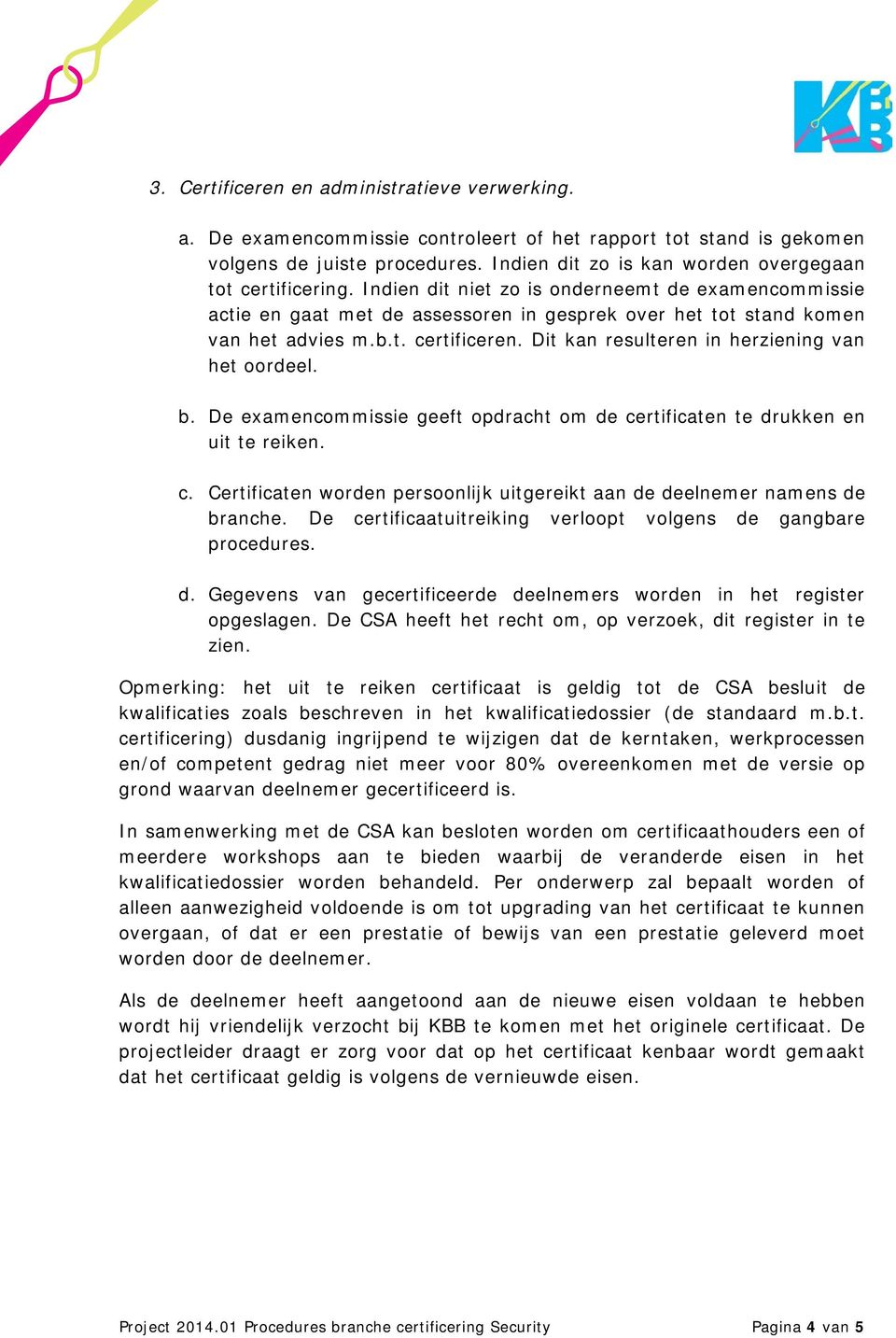 Dit kan resulteren in herziening van het oordeel. b. De examencommissie geeft opdracht om de certificaten te drukken en uit te reiken. c. Certificaten worden persoonlijk uitgereikt aan de deelnemer namens de branche.