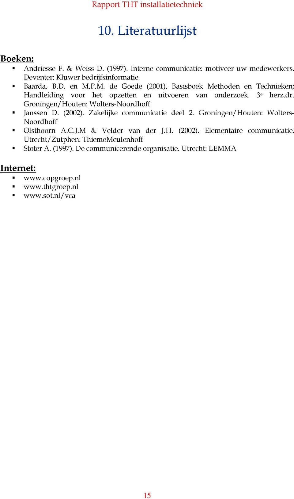 Basisboek Methoden en Technieken; Handleiding voor het opzetten en uitvoeren van onderzoek. 3 e herz.dr. Groningen/Houten: Wolters-Noordhoff Janssen D. (2002).