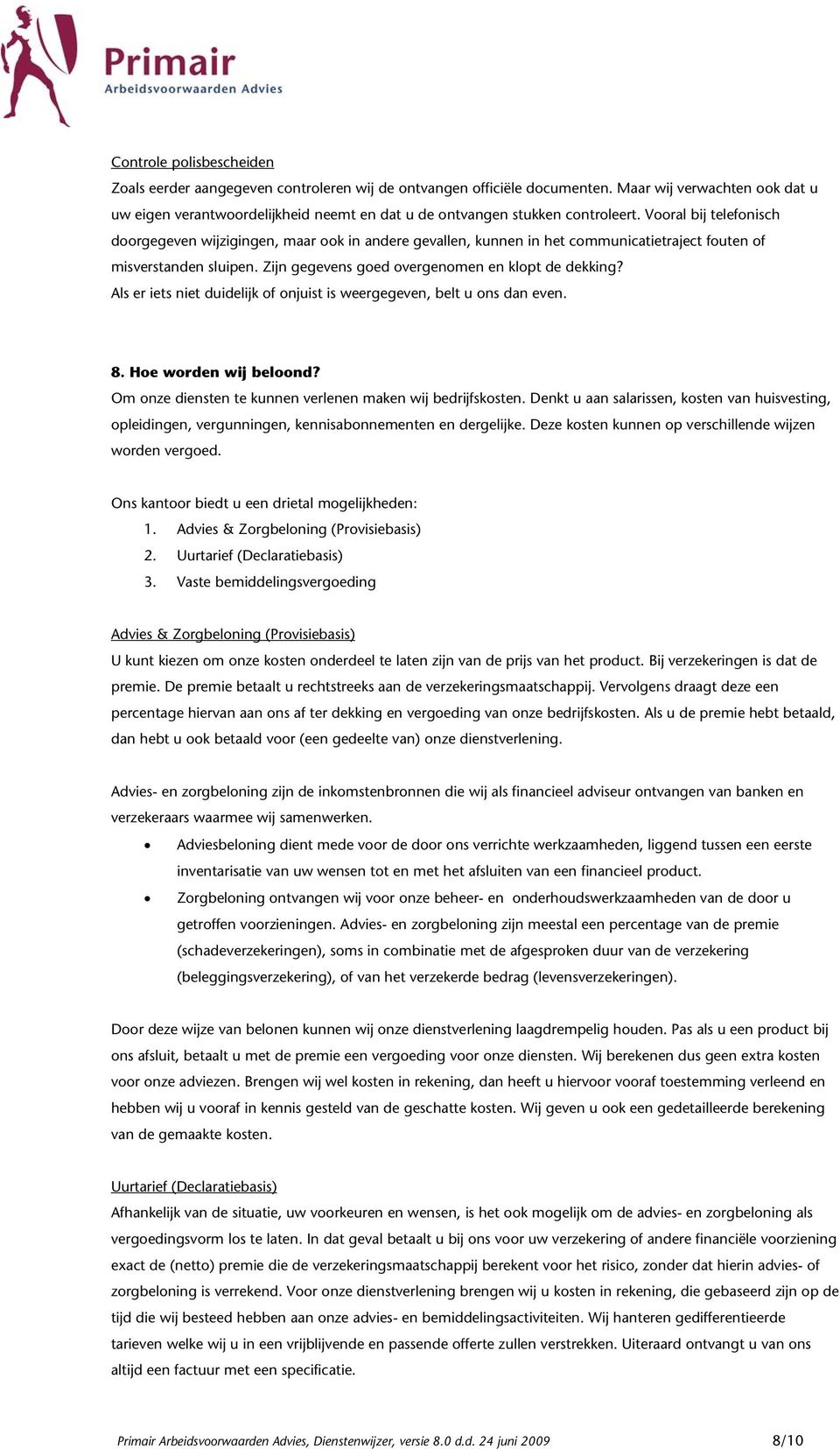 Vooral bij telefonisch doorgegeven wijzigingen, maar ook in andere gevallen, kunnen in het communicatietraject fouten of misverstanden sluipen. Zijn gegevens goed overgenomen en klopt de dekking?