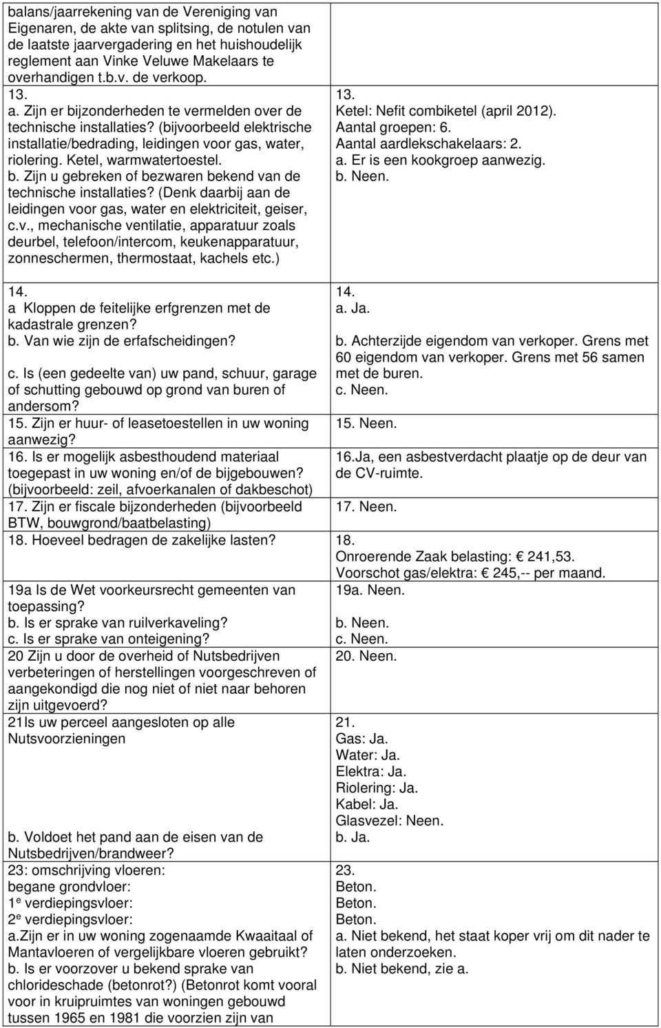 (Denk daarbij aan de leidingen voor gas, water en elektriciteit, geiser, c.v., mechanische ventilatie, apparatuur zoals deurbel, telefoon/intercom, keukenapparatuur, zonneschermen, thermostaat, kachels etc.