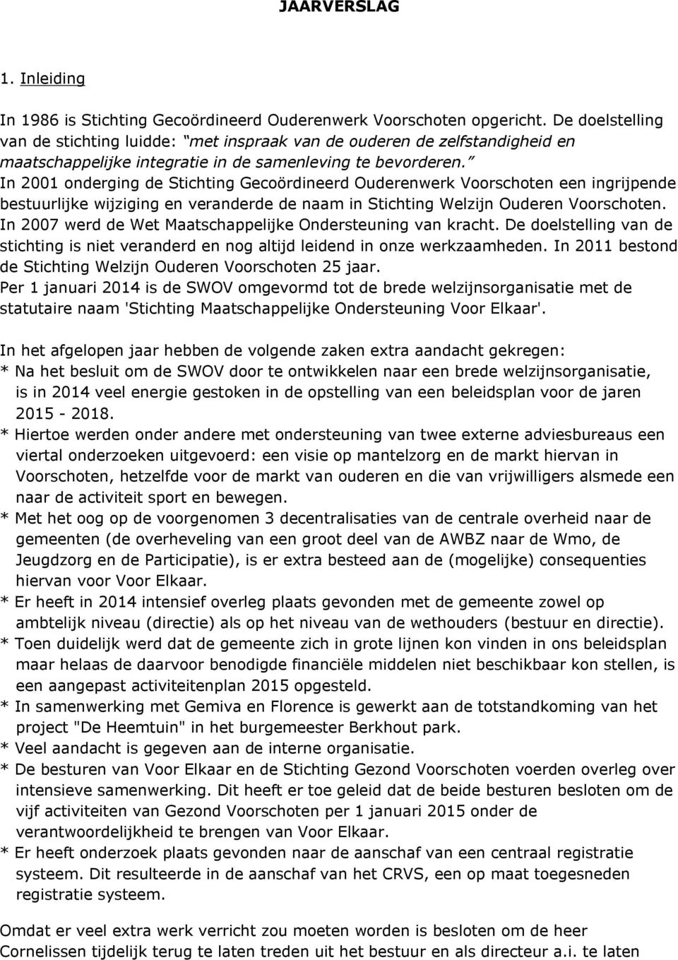 In 2001 onderging de Stichting Gecoördineerd Ouderenwerk Voorschoten een ingrijpende bestuurlijke wijziging en veranderde de naam in Stichting Welzijn Ouderen Voorschoten.