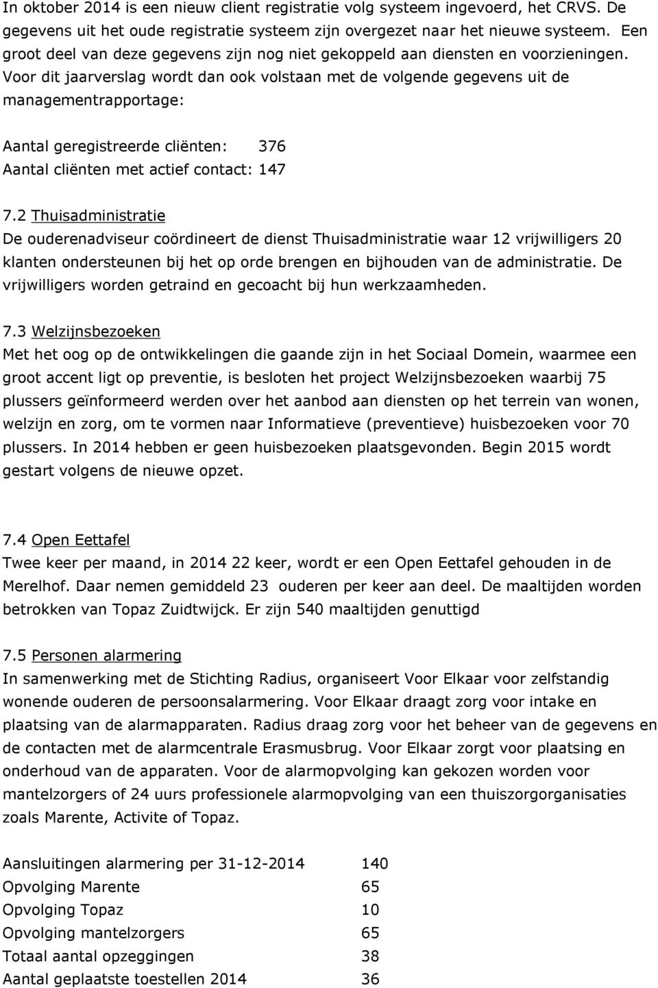 Voor dit jaarverslag wordt dan ook volstaan met de volgende gegevens uit de managementrapportage: Aantal geregistreerde cliënten: 376 Aantal cliënten met actief contact: 147 7.