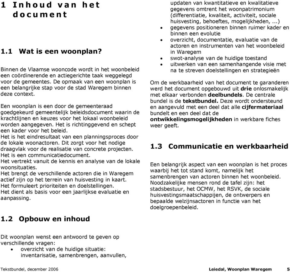 Een woonplan is een door de gemeenteraad goedgekeurd gemeentelijk beleidsdocument waarin de krachtlijnen en keuzes voor het lokaal woonbeleid worden aangegeven.