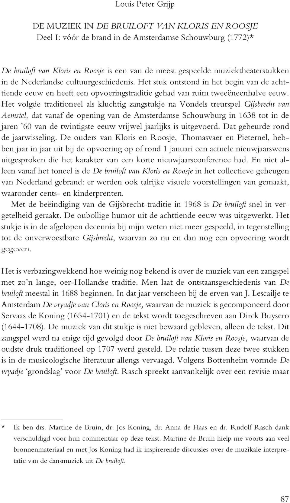 Het volgde traditioneel als kluchtig zangstuke na Vondels treurspel Gisbrecht van Aemstel, dat vanaf de opening van de Amsterdamse Schouwburg in 1638 tot in de aren 60 van de twintigste eeuw vriwel