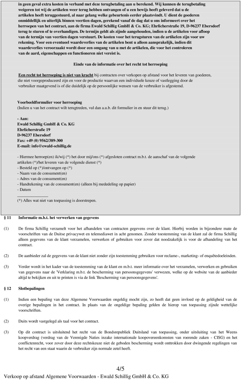 plaatsvindt. U dient de goederen onmiddellijk en uiterlijk binnen veertien dagen, gerekend vanaf de dag dat u ons informeert over het herroepen van het contract, aan de firma Ewald Schillig GmbH & Co.