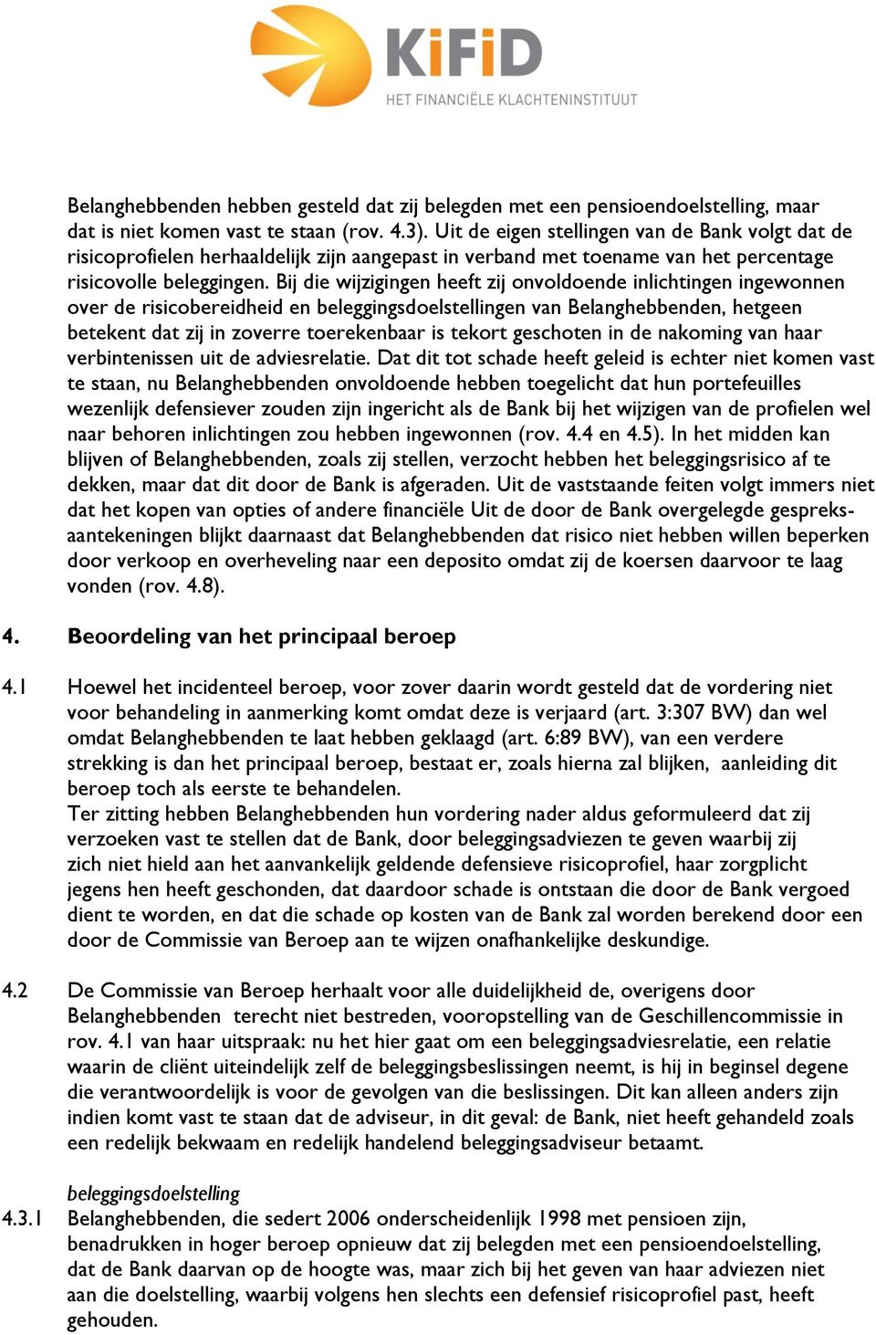 Bij die wijzigingen heeft zij onvoldoende inlichtingen ingewonnen over de risicobereidheid en beleggingsdoelstellingen van Belanghebbenden, hetgeen betekent dat zij in zoverre toerekenbaar is tekort