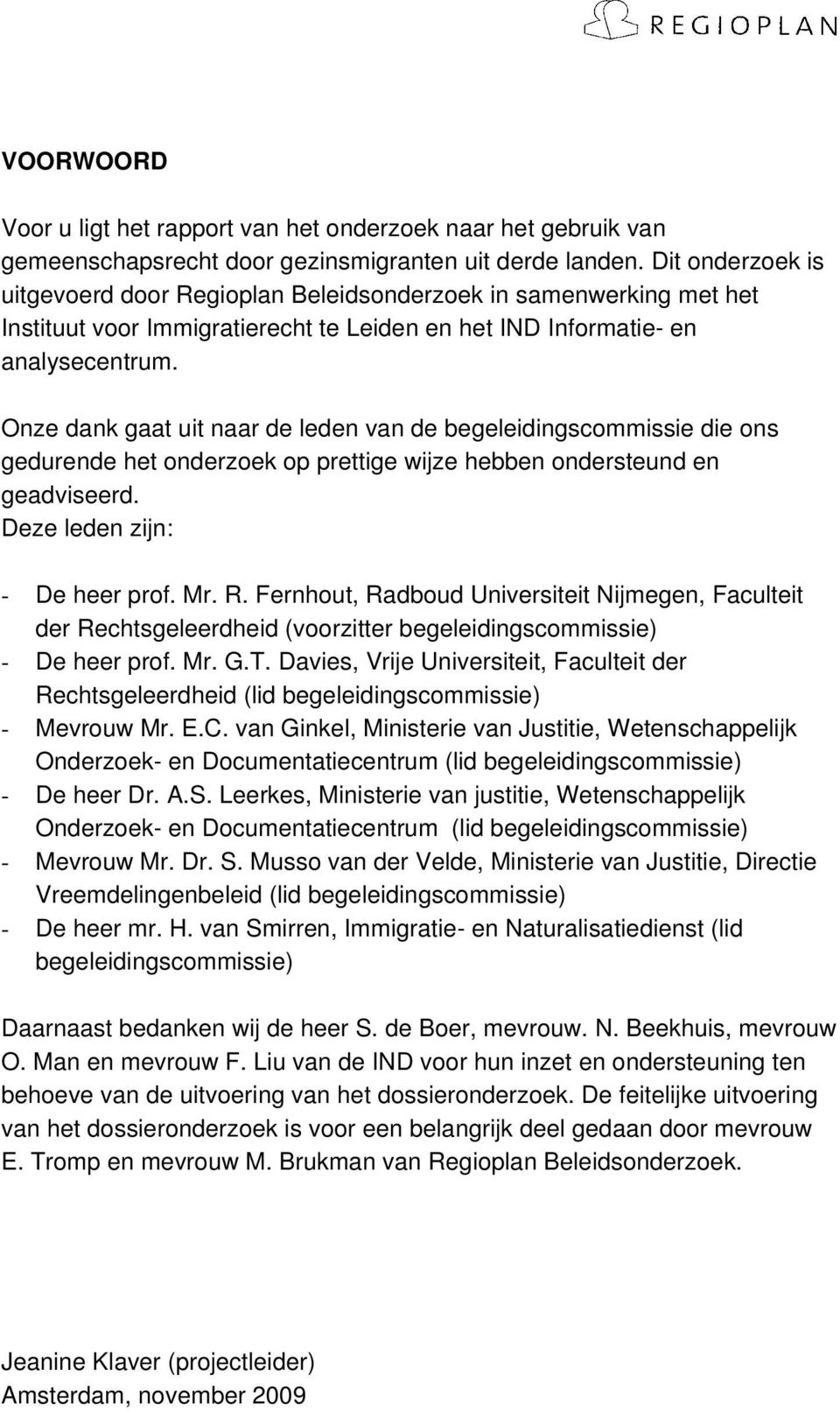 Onze dank gaat uit naar de leden van de begeleidingscommissie die ons gedurende het onderzoek op prettige wijze hebben ondersteund en geadviseerd. Deze leden zijn: - De heer prof. Mr. R.