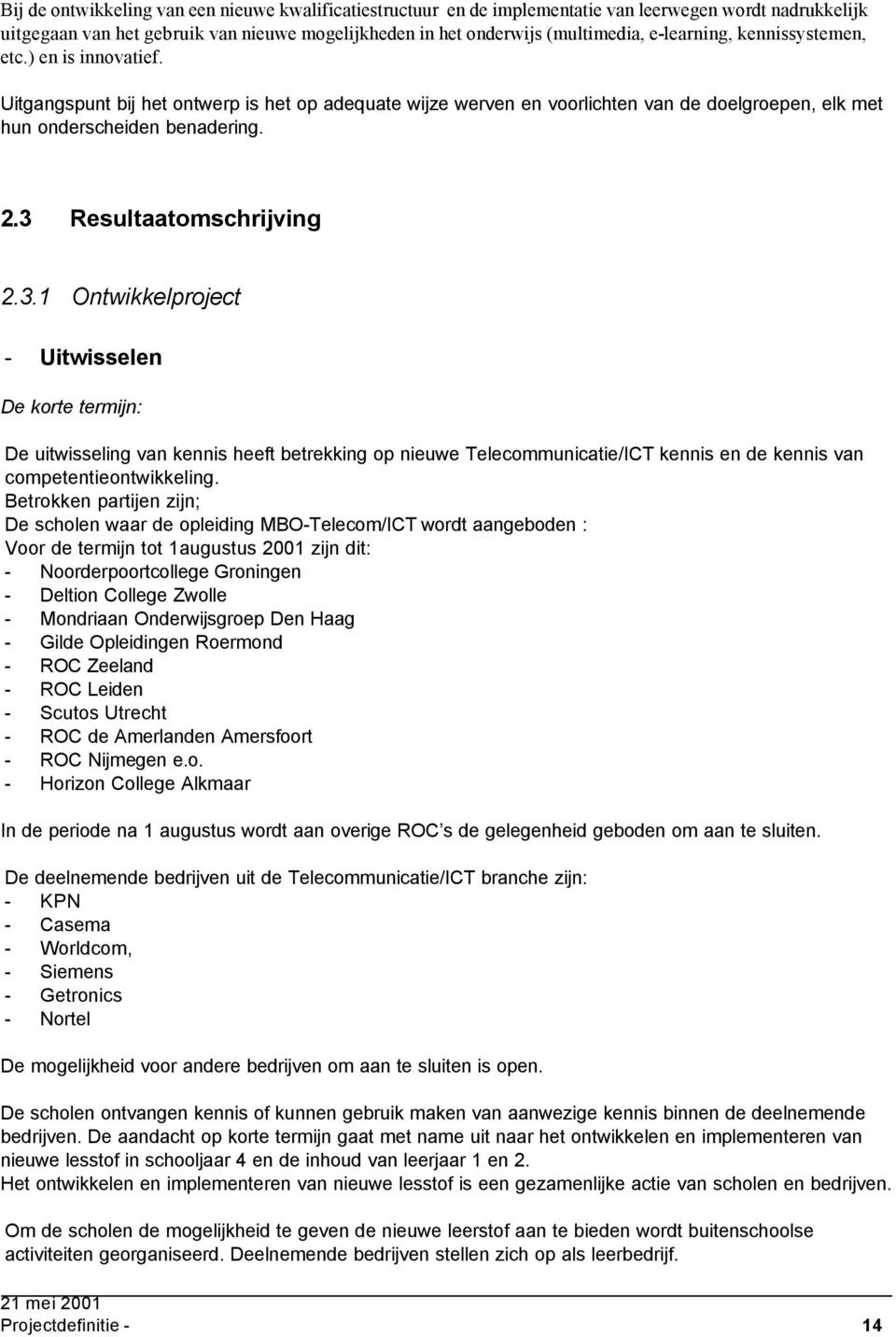 3 Resultaatomschrijving 2.3.1 Ontwikkelproject - Uitwisselen De korte termijn: De uitwisseling van kennis heeft betrekking op nieuwe Telecommunicatie/ICT kennis en de kennis van competentieontwikkeling.