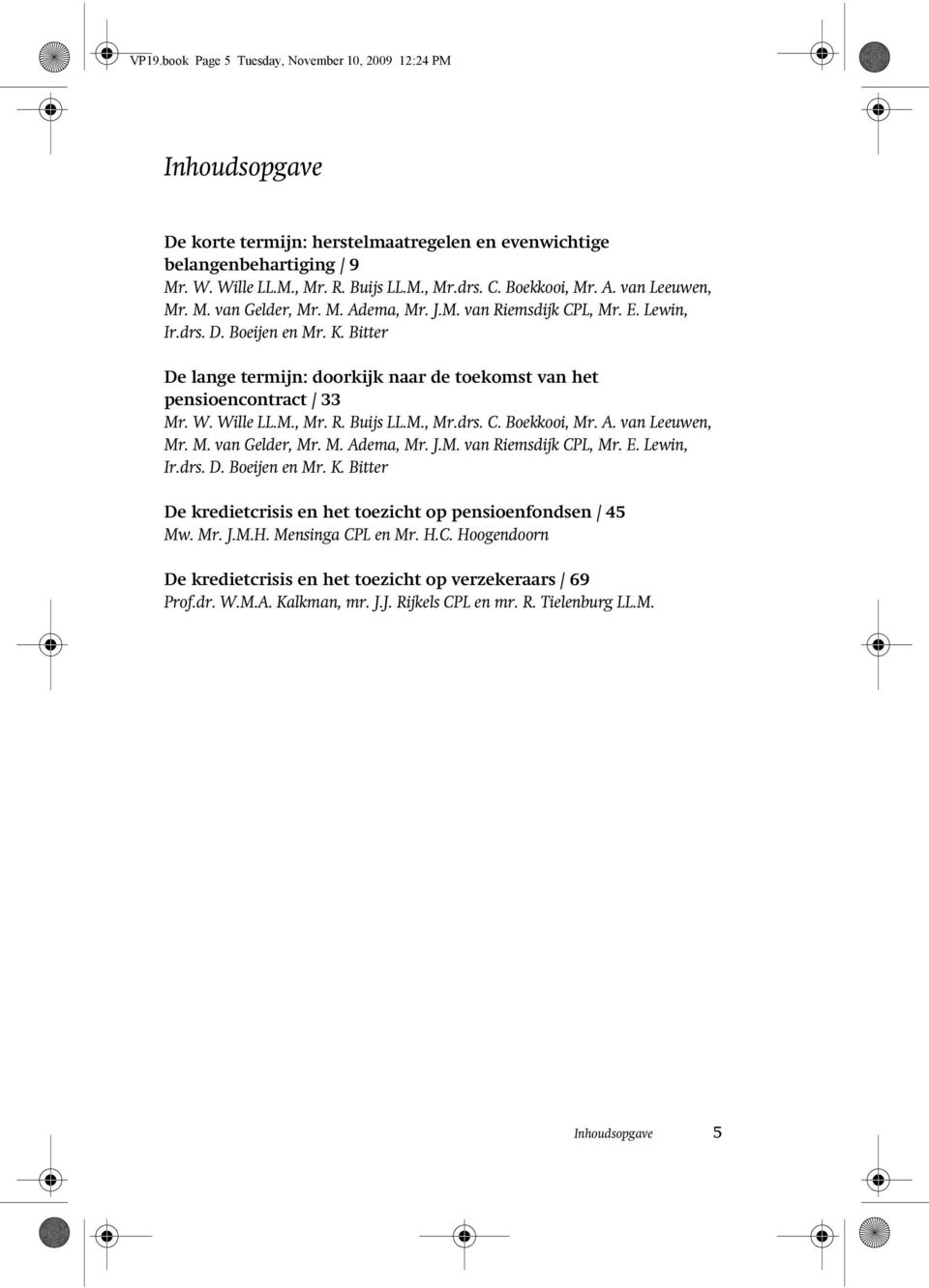 Bitter De lange termijn: doorkijk naar de toekomst van het pensioencontract / 33 Mr. W. Wille LL.M., Mr. R. Buijs LL.M., Mr.drs. C.  Bitter De kredietcrisis en het toezicht op pensioenfondsen / 45 Mw.