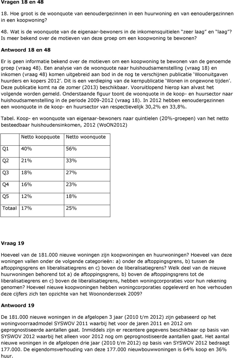 Antwoord 18 en 48 Er is geen informatie bekend over de motieven om een koopwoning te bewonen van de genoemde groep (vraag 48).