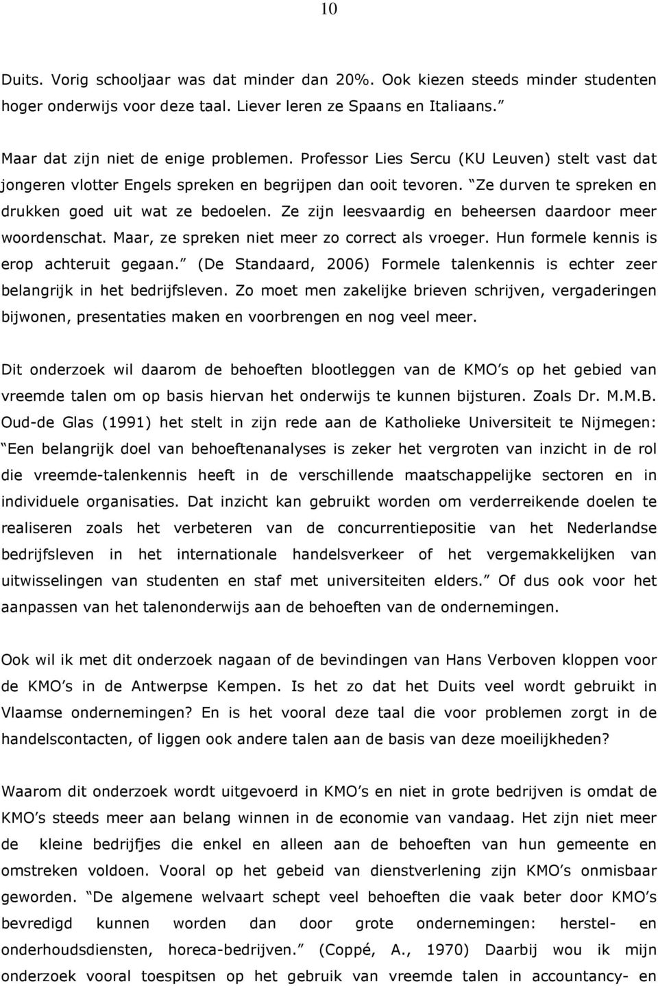 Ze zijn leesvaardig en beheersen daardoor meer woordenschat. Maar, ze spreken niet meer zo correct als vroeger. Hun formele kennis is erop achteruit gegaan.