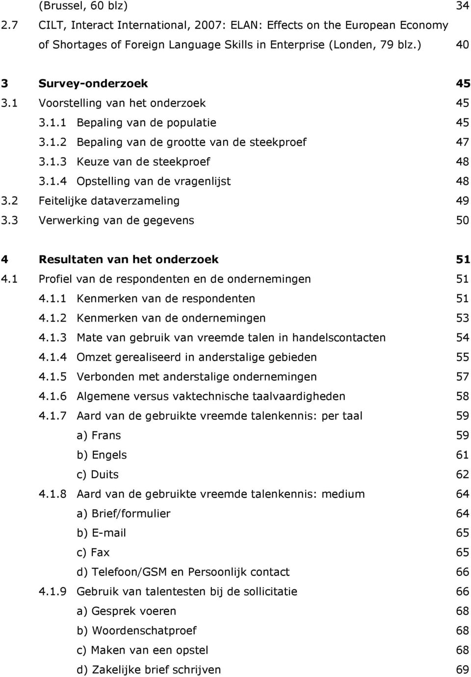 2 Feitelijke dataverzameling 49 3.3 Verwerking van de gegevens 50 4 Resultaten van het onderzoek 51 4.1 Profiel van de respondenten en de ondernemingen 51 4.1.1 Kenmerken van de respondenten 51 4.1.2 Kenmerken van de ondernemingen 53 4.