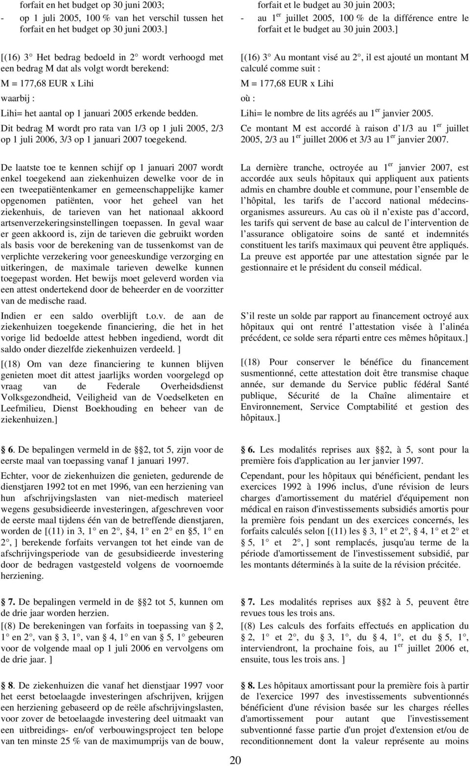 ] [(16) 3 Het bedrag bedoeld in 2 wordt verhoogd met een bedrag M dat als volgt wordt berekend: M = 177,68 EUR x Lihi waarbij : où : [(16) 3 Au montant visé au 2, il est ajouté un montant M calculé