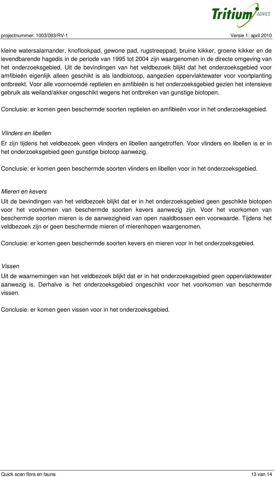 Uit de bevindingen van het veldbezoek blijkt dat het onderzoeksgebied voor amfibieën eigenlijk alleen geschikt is als landbiotoop, aangezien oppervlaktewater voor voortplanting ontbreekt.