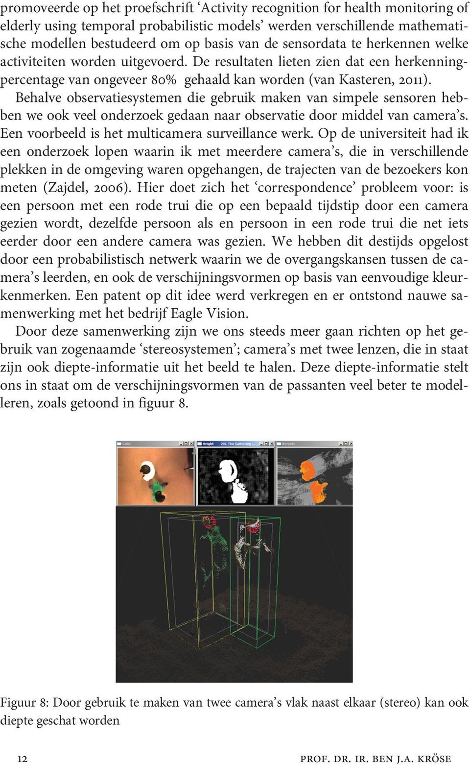 Behalve observatiesystemen die gebruik maken van simpele sensoren hebben we ook veel onderzoek gedaan naar observatie door middel van camera s. Een voorbeeld is het multicamera surveillance werk.