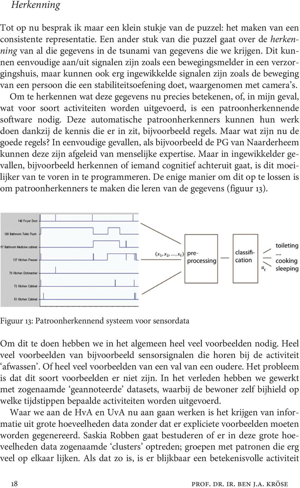 Dit kunnen eenvoudige aan/uit signalen zijn zoals een bewegingsmelder in een verzorgingshuis, maar kunnen ook erg ingewikkelde signalen zijn zoals de beweging van een persoon die een