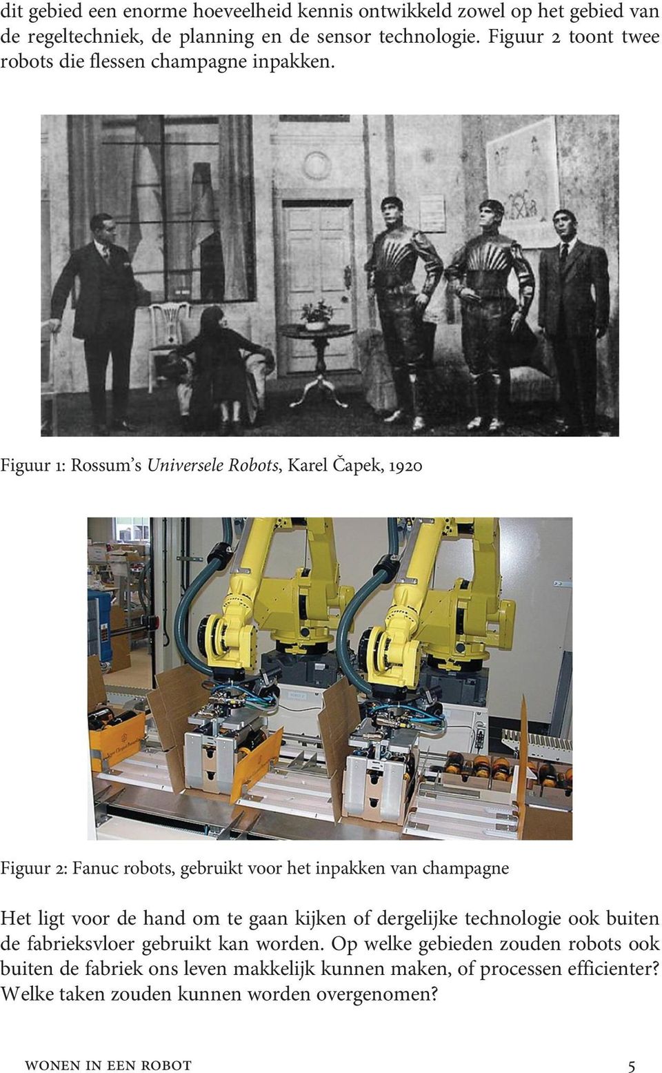 Figuur 1: Rossum s Universele Robots, Karel Čapek, 1920 Figuur 2: Fanuc robots, gebruikt voor het inpakken van champagne Het ligt voor de hand om te