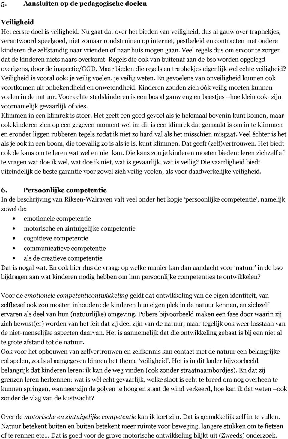 vrienden of naar huis mogen gaan. Veel regels dus om ervoor te zorgen dat de kinderen niets naars overkomt. Regels die ook van buitenaf aan de bso worden opgelegd overigens, door de inspectie/ggd.