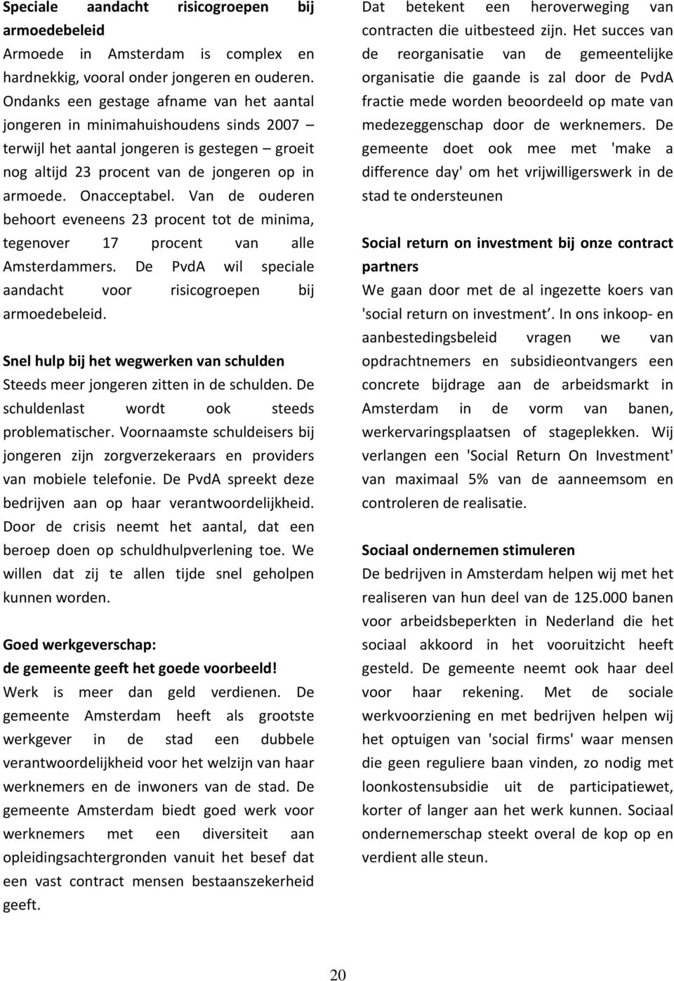 Van de ouderen behoort eveneens 23 procent tot de minima, tegenover 17 procent van alle Amsterdammers. De PvdA wil speciale aandacht voor risicogroepen bij armoedebeleid.