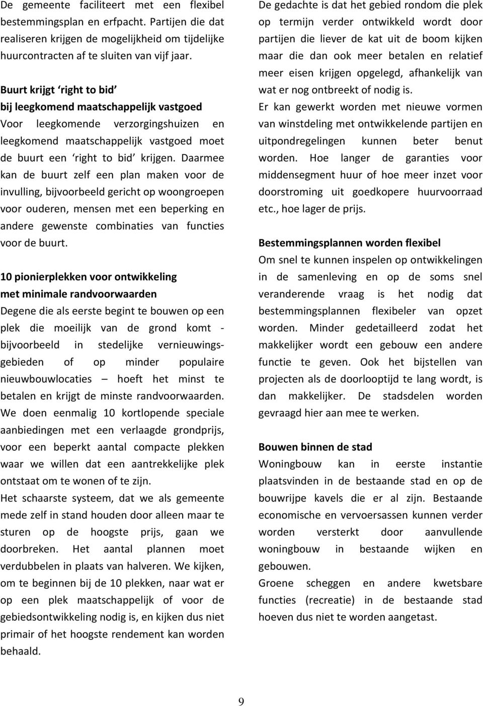 Daarmee kan de buurt zelf een plan maken voor de invulling, bijvoorbeeld gericht op woongroepen voor ouderen, mensen met een beperking en andere gewenste combinaties van functies voor de buurt.