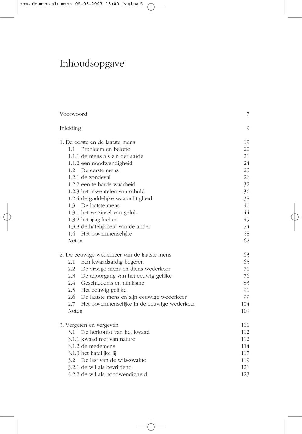 3.2 het ijzig lachen 49 1.3.3 de hatelijkheid van de ander 54 1.4 Het bovenmenselijke 58 Noten 62 2. De eeuwige wederkeer van de laatste mens 63 2.1 Een kwaadaardig begeren 65 2.