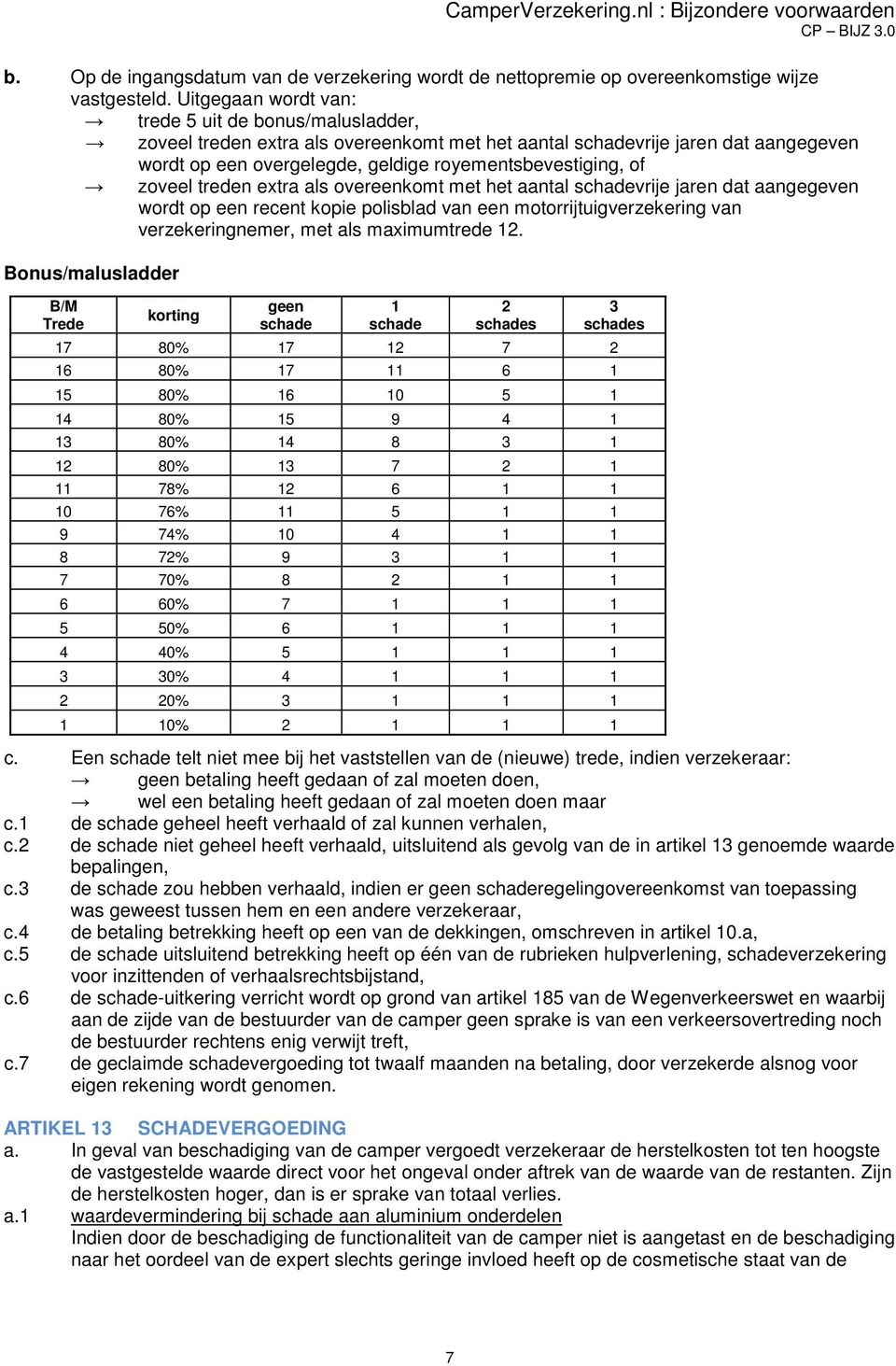 zoveel treden extra als overeenkomt met het aantal schadevrije jaren dat aangegeven wordt op een recent kopie polisblad van een motorrijtuigverzekering van verzekeringnemer, met als maximumtrede 12.