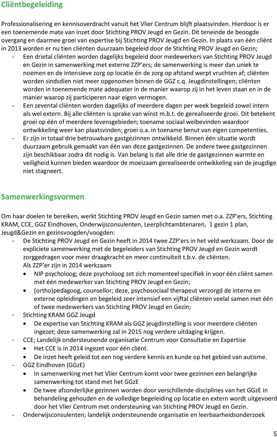 In plaats van één cliënt in 2013 worden er nu tien cliënten duurzaam begeleid door de Stichting PROV Jeugd en Gezin; - Een drietal cliënten worden dagelijks begeleid door medewerkers van Stichting