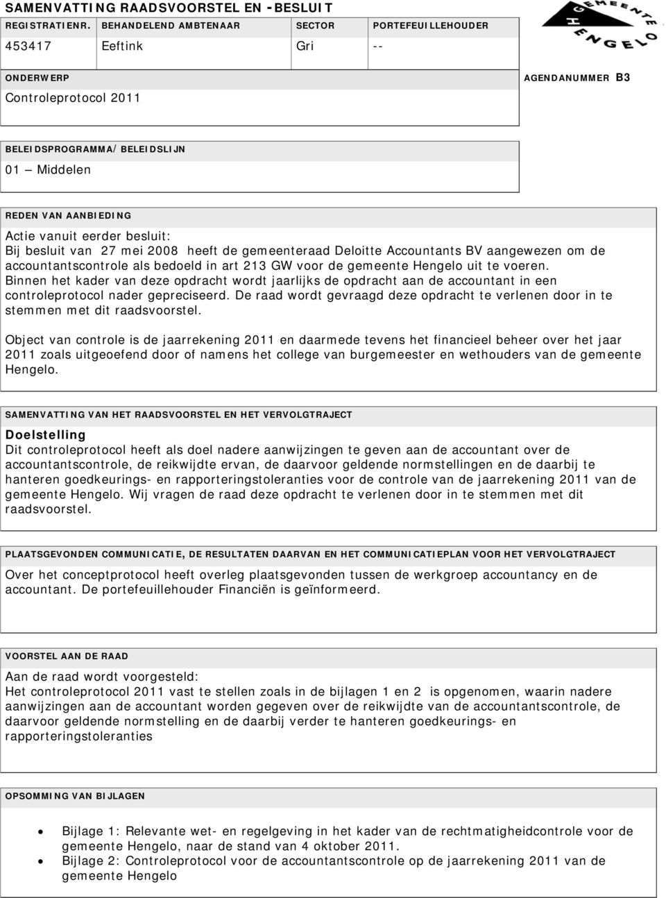 besluit: Bij besluit van 27 mei 2008 heeft de gemeenteraad Deloitte Accountants BV aangewezen om de accountantscontrole als bedoeld in art 213 GW voor de gemeente Hengelo uit te voeren.