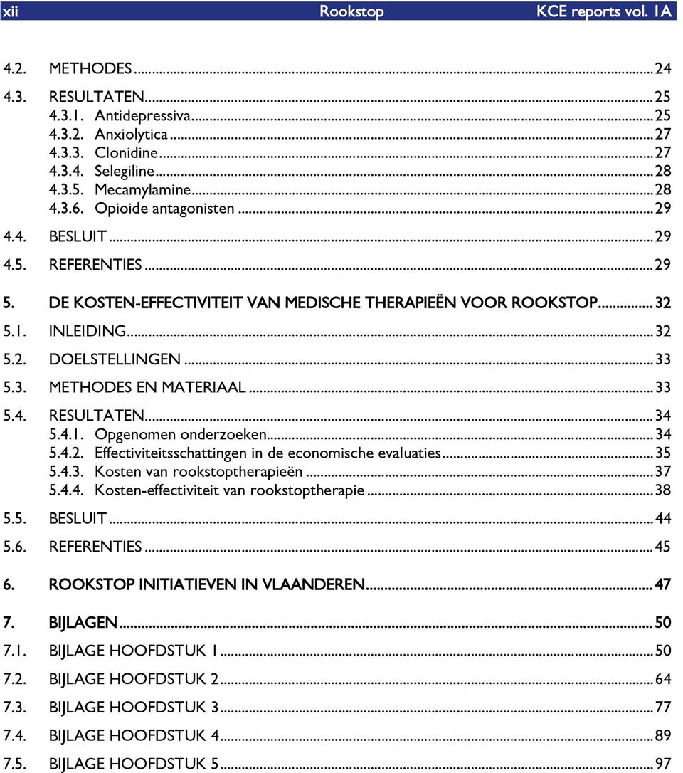 ..33 5.4. RESULTATEN...34 5.4.1. Opgenomen onderzoeken...34 5.4.2. Effectiviteitsschattingen in de economische evaluaties...35 5.4.3. Kosten van rookstoptherapieën...37 5.4.4. Kosten-effectiviteit van rookstoptherapie.