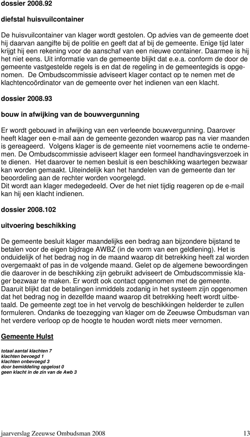 De Ombudscommissie adviseert klager contact op te nemen met de klachtencoördinator van de gemeente over het indienen van een klacht. dossier 2008.