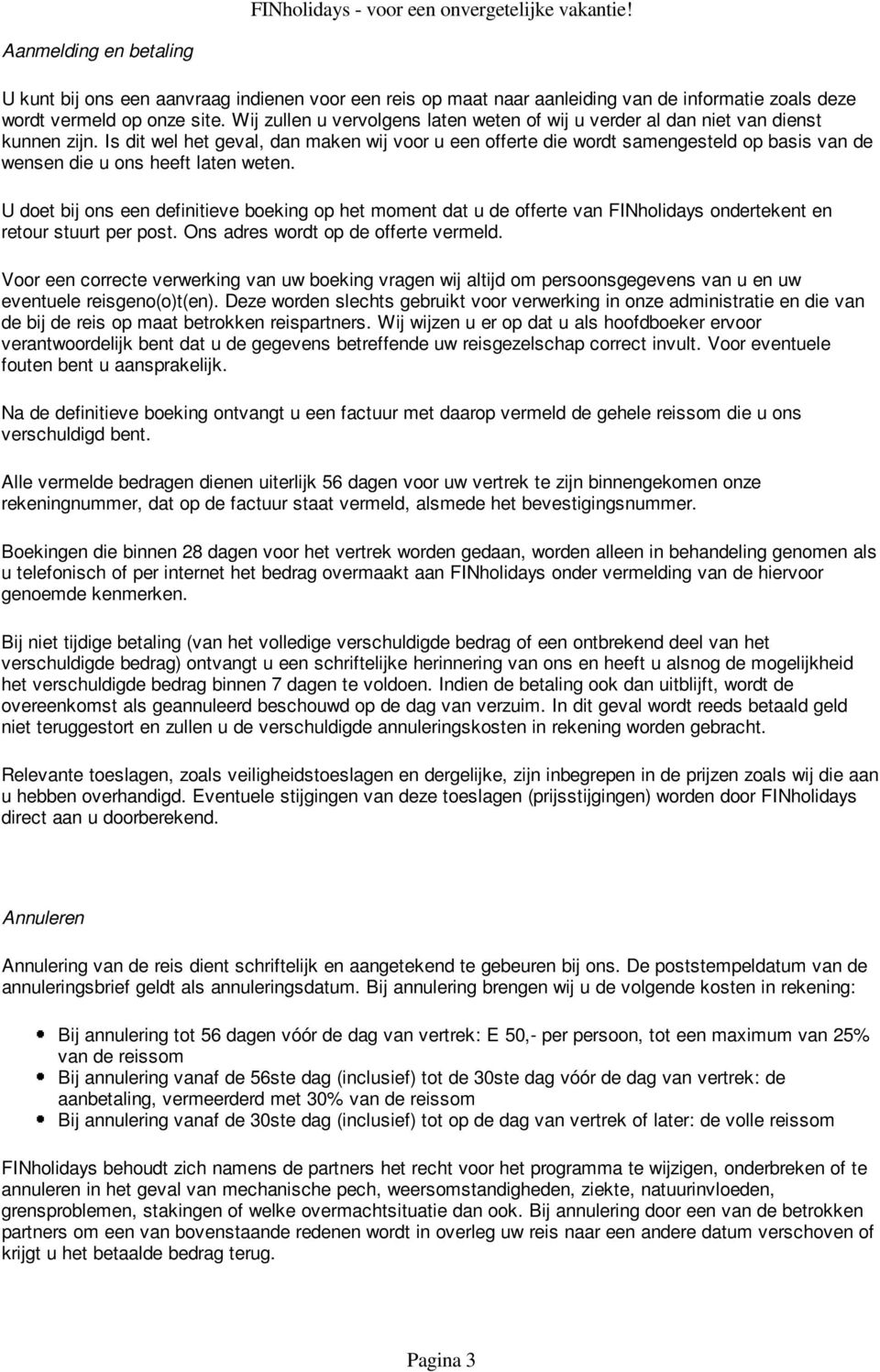 Is dit wel het geval, dan maken wij voor u een offerte die wordt samengesteld op basis van de wensen die u ons heeft laten weten.