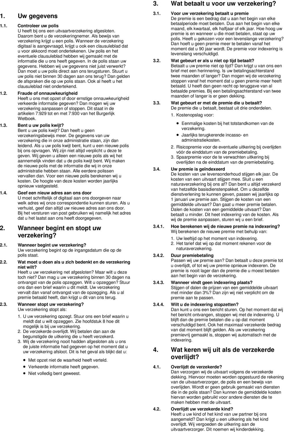 Uw polis en het eventuele clausuleblad hebben wij gemaakt met de informatie die u ons heeft gegeven. In de polis staan uw gegevens. Hebben wij uw gegevens niet juist verwerkt?