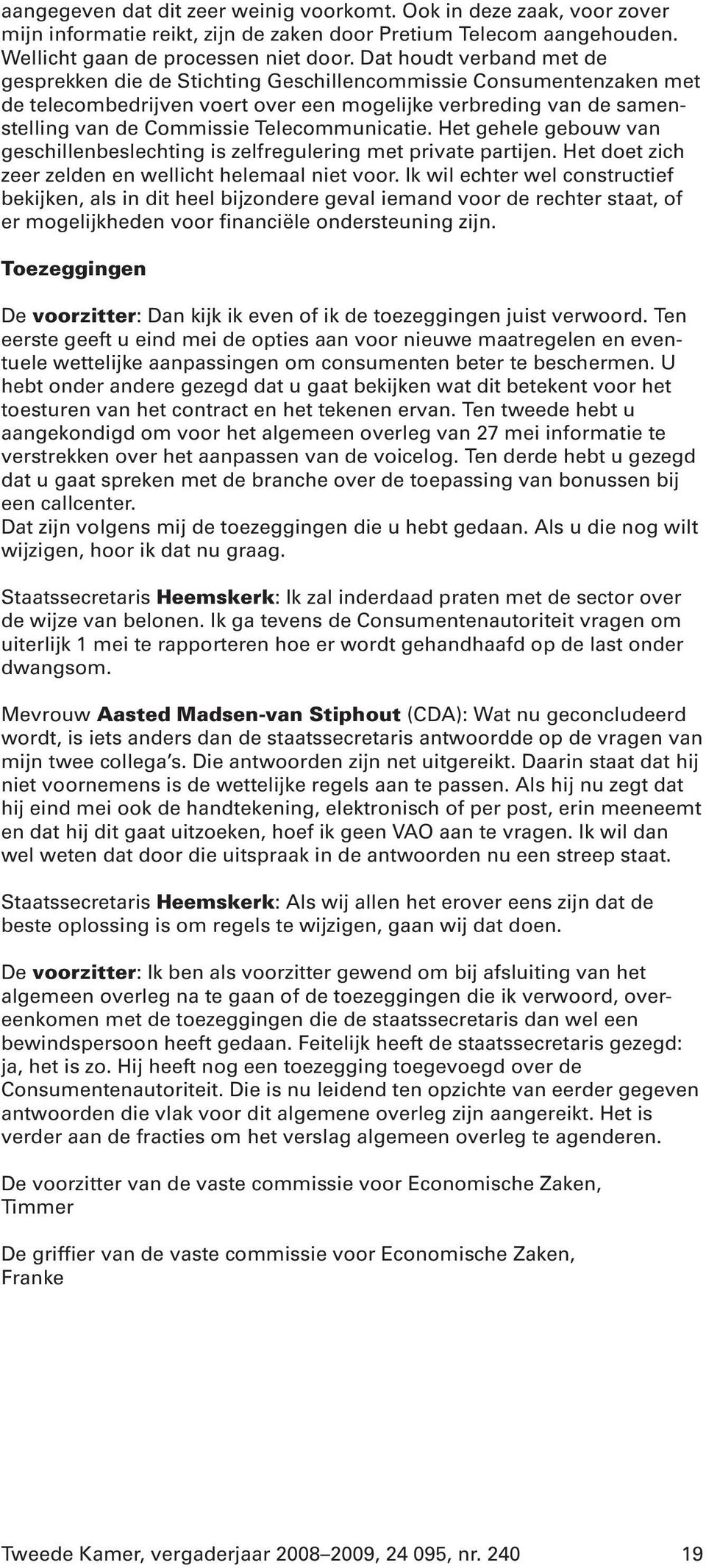 Telecommunicatie. Het gehele gebouw van geschillenbeslechting is zelfregulering met private partijen. Het doet zich zeer zelden en wellicht helemaal niet voor.