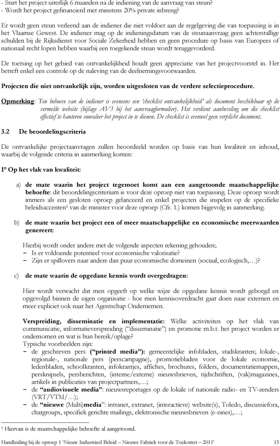 De indiener mag op de indieningsdatum van de steunaanvraag geen achterstallige schulden bij de Rijksdienst voor Sociale Zekerheid hebben en geen procedure op basis van Europees of nationaal recht