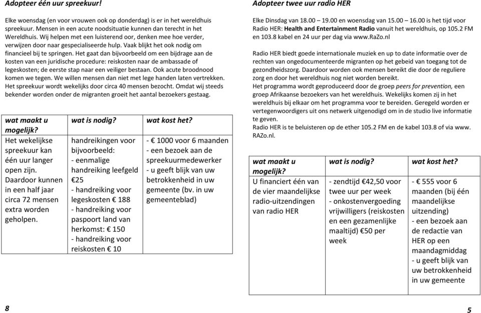 Het gaat dan bijvoorbeeld om een bijdrage aan de kosten van een juridische procedure: reiskosten naar de ambassade of legeskosten; de eerste stap naar een veiliger bestaan.