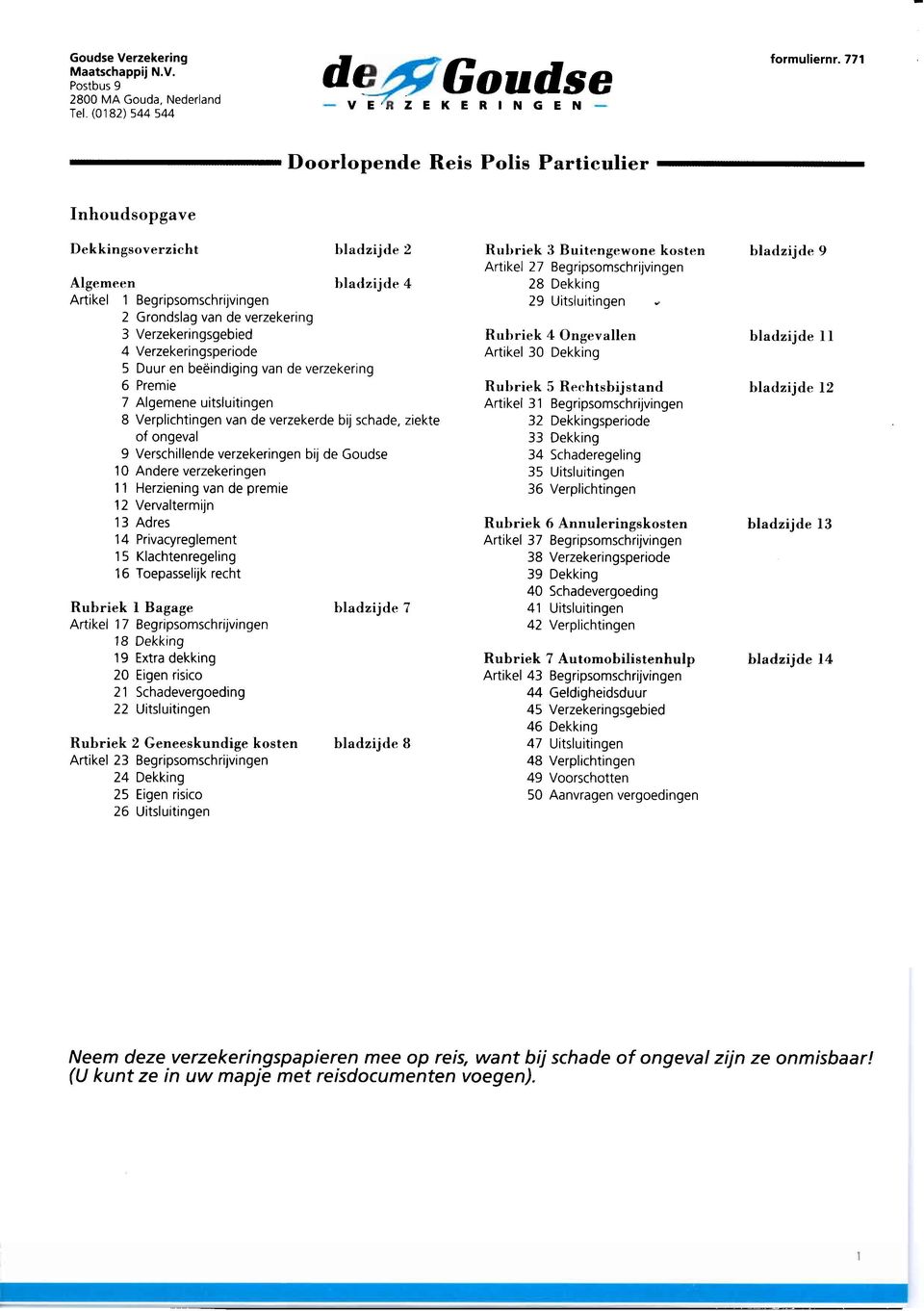 ikel 1 2 3 4 Begripsomschrijvingen Grondslag van de verzekering Verzekeringsgebied Verzekeringsperiode Duur en be@indiging van de verzekering Premie Algemene uitsluitingen Verplichtingen van de