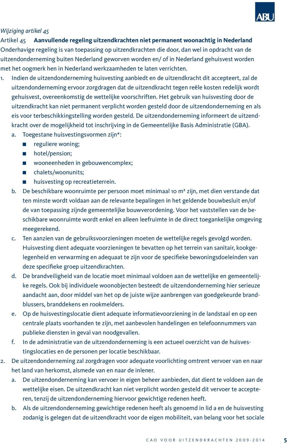 Indien de uitzendonderneming huisvesting aanbiedt en de uitzendkracht dit accepteert, zal de uitzendonderneming ervoor zorgdragen dat de uitzendkracht tegen reële kosten redelijk wordt gehuisvest,