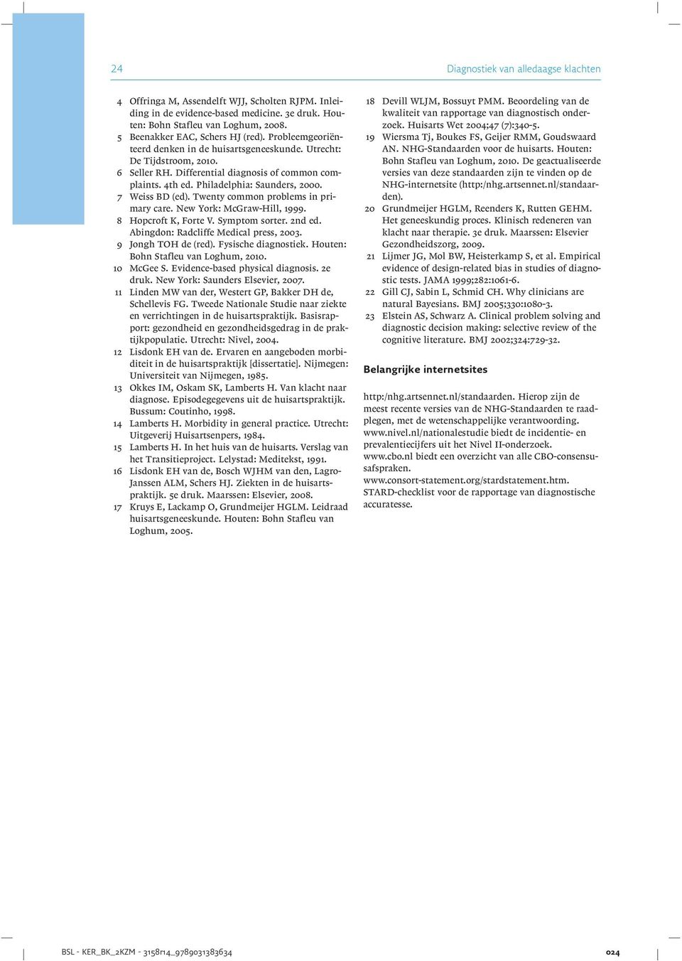 Philadelphia: Saunders, 2000. 7 Weiss BD (ed). Twenty common problems in primary care. New York: McGraw-Hill, 1999. 8 Hopcroft K, Forte V. Symptom sorter. 2nd ed.