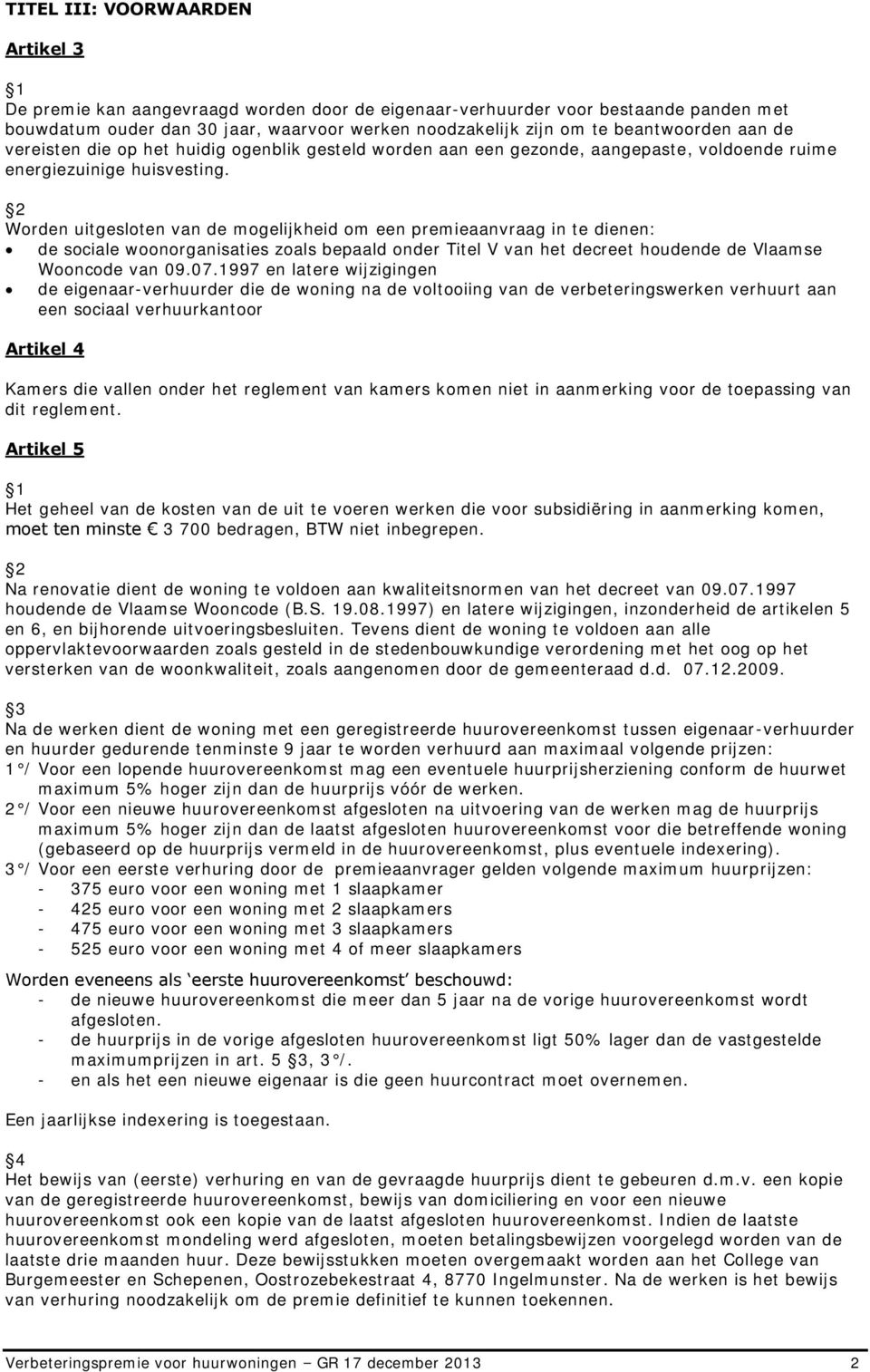 Worden uitgesloten van de mogelijkheid om een premieaanvraag in te dienen: de sociale woonorganisaties zoals bepaald onder Titel V van het decreet houdende de Vlaamse Wooncode van 09.07.