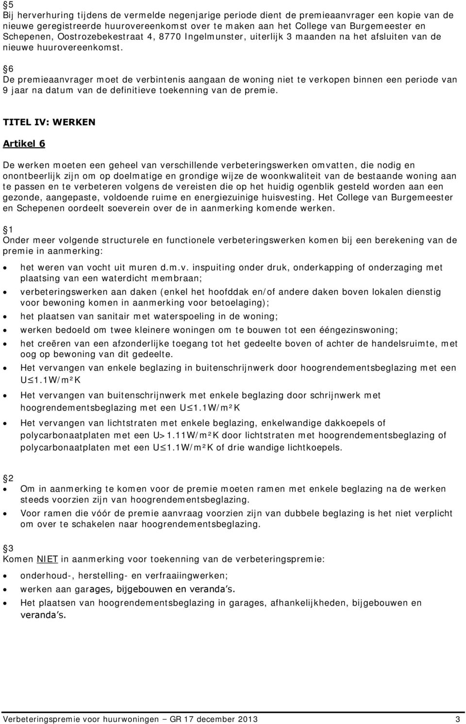 6 De premieaanvrager moet de verbintenis aangaan de woning niet te verkopen binnen een periode van 9 jaar na datum van de definitieve toekenning van de premie.