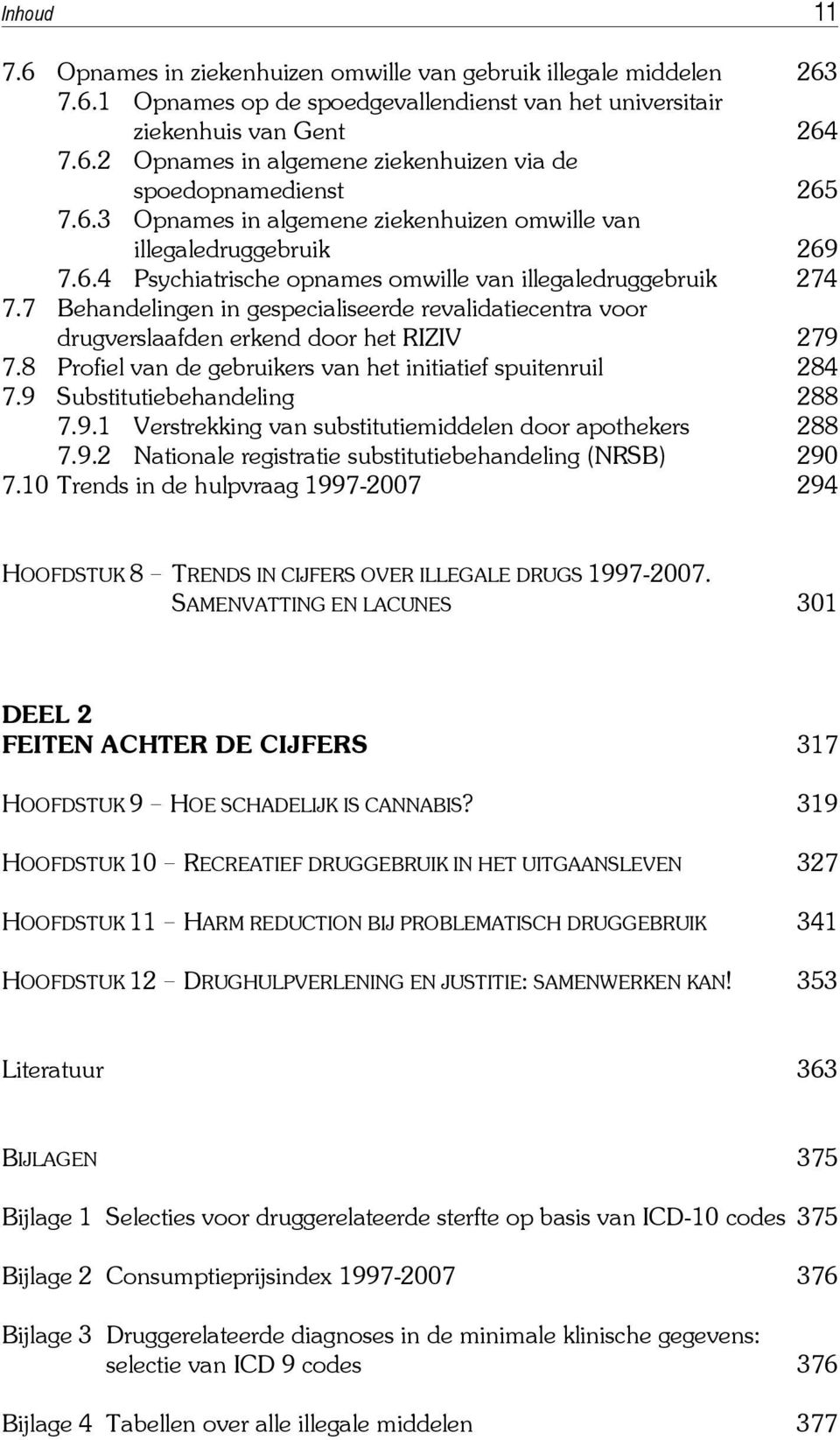 7 Behandelingen in gespecialiseerde revalidatiecentra voor drugverslaafden erkend door het RIZIV 279 7.8 Profiel van de gebruikers van het initiatief spuitenruil 284 7.9 Substitutiebehandeling 288 7.