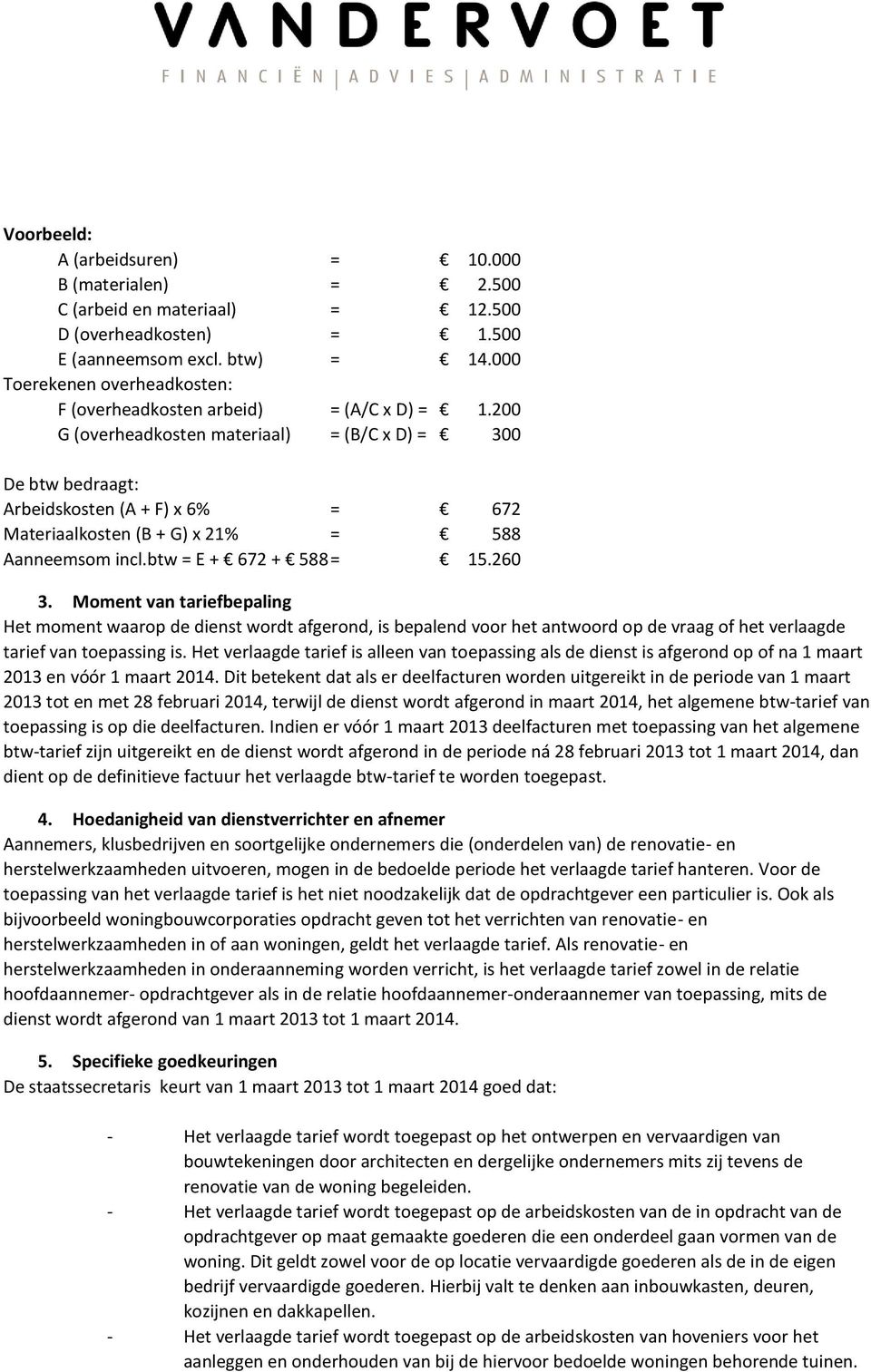 200 G (overheadkosten materiaal) = (B/C x D) = 300 De btw bedraagt: Arbeidskosten (A + F) x 6% = 672 Materiaalkosten (B + G) x 21% = 588 Aanneemsom incl.btw = E + 672 + 588 = 15.260 3.