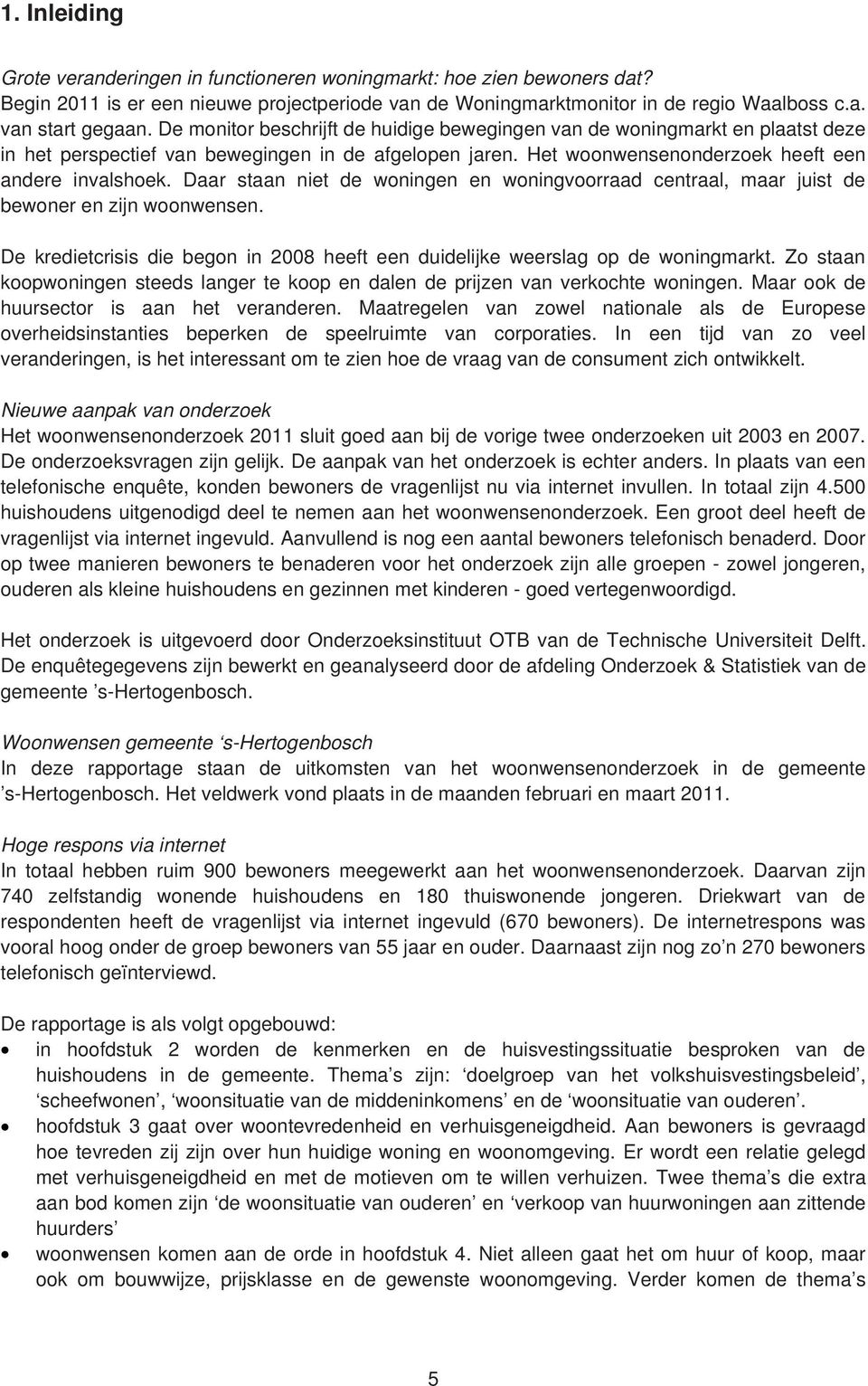 Daar staan niet de woningen en woningvoorraad centraal, maar juist de bewoner en zijn woonwensen. De kredietcrisis die begon in 2008 heeft een duidelijke weerslag op de woningmarkt.