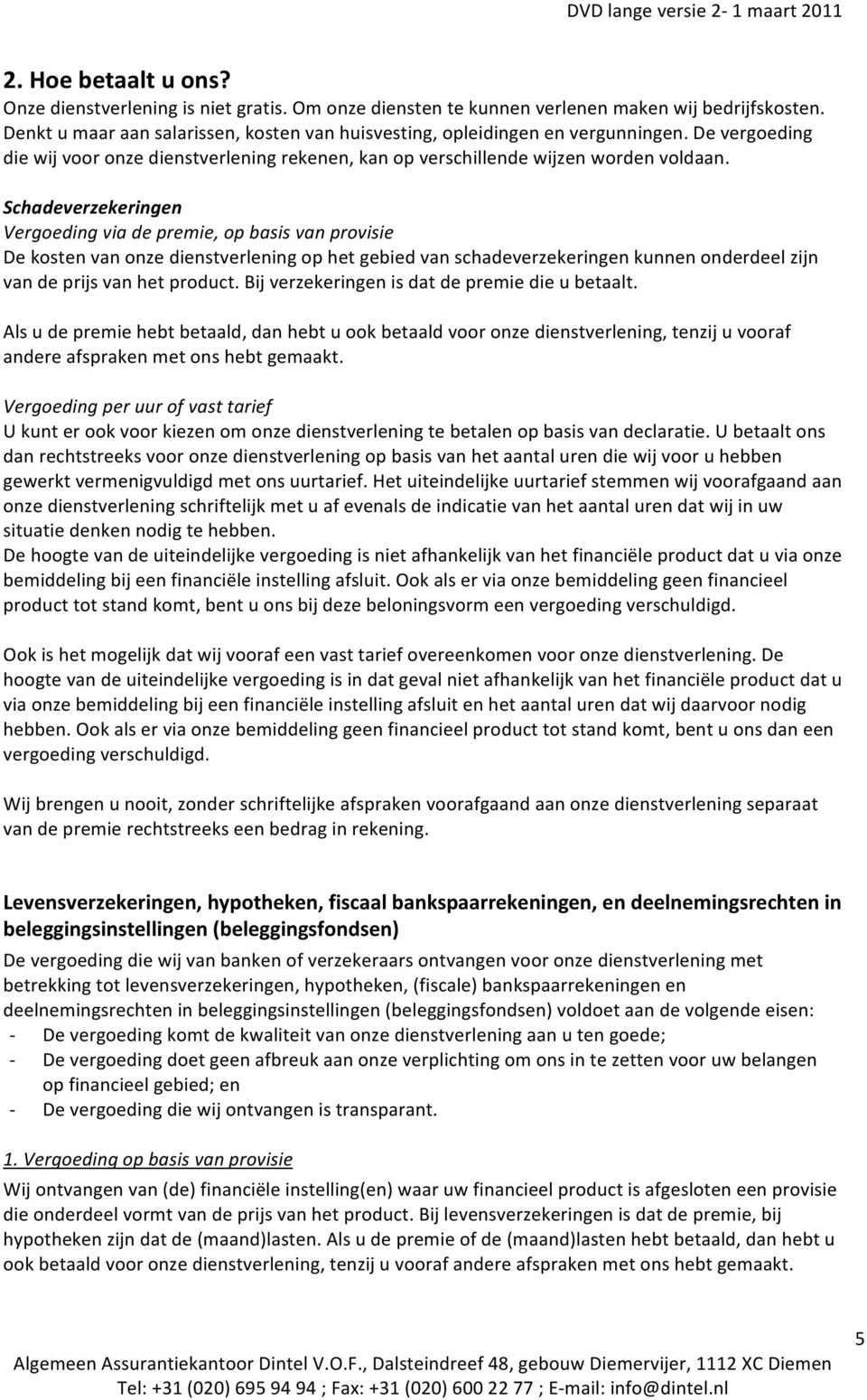 Schadeverzekeringen Vergoeding via de premie, op basis van provisie De kosten van onze dienstverlening op het gebied van schadeverzekeringen kunnen onderdeel zijn van de prijs van het product.