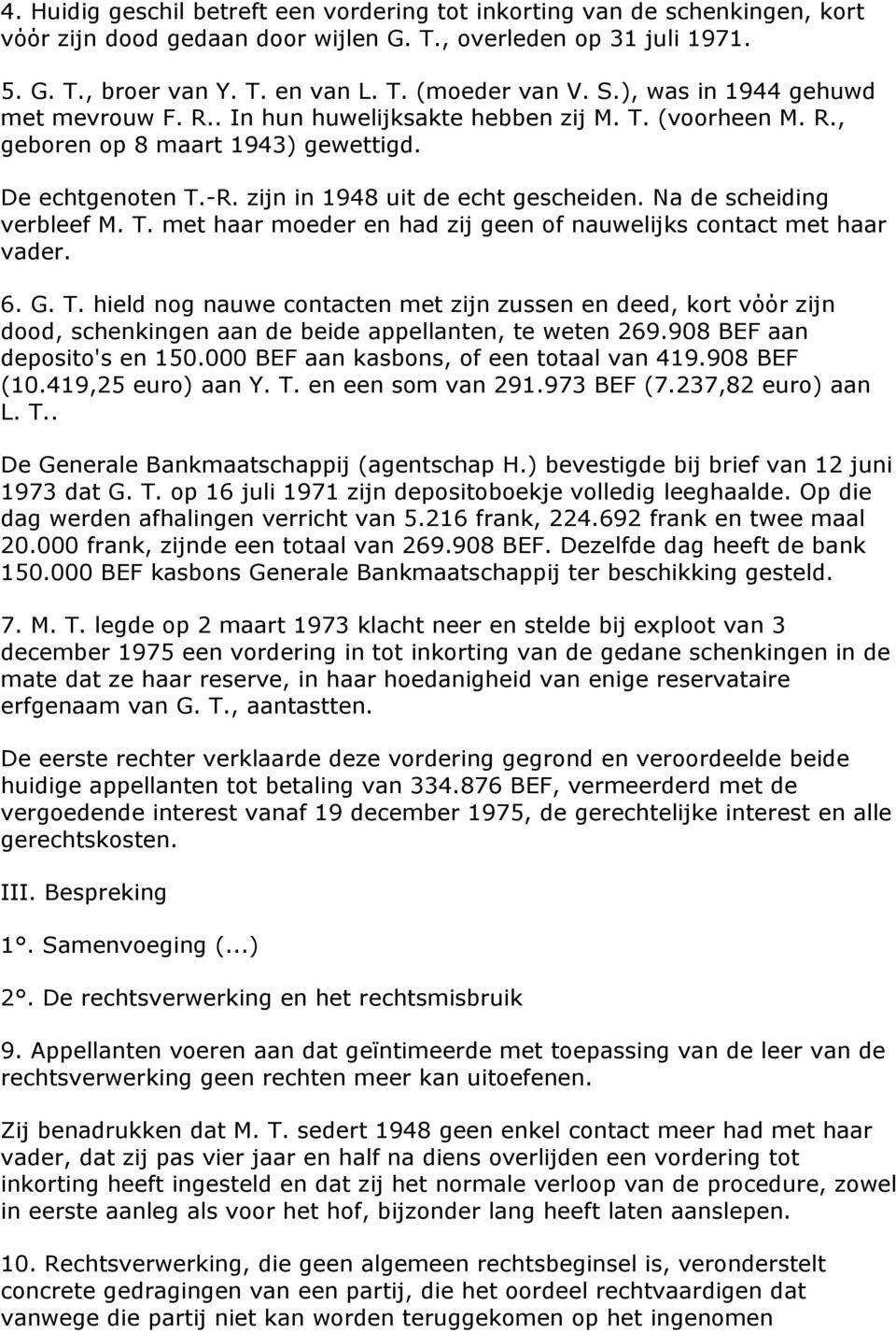 Na de scheiding verbleef M. T. met haar moeder en had zij geen of nauwelijks contact met haar vader. 6. G. T. hield nog nauwe contacten met zijn zussen en deed, kort vόόr zijn dood, schenkingen aan de beide appellanten, te weten 269.